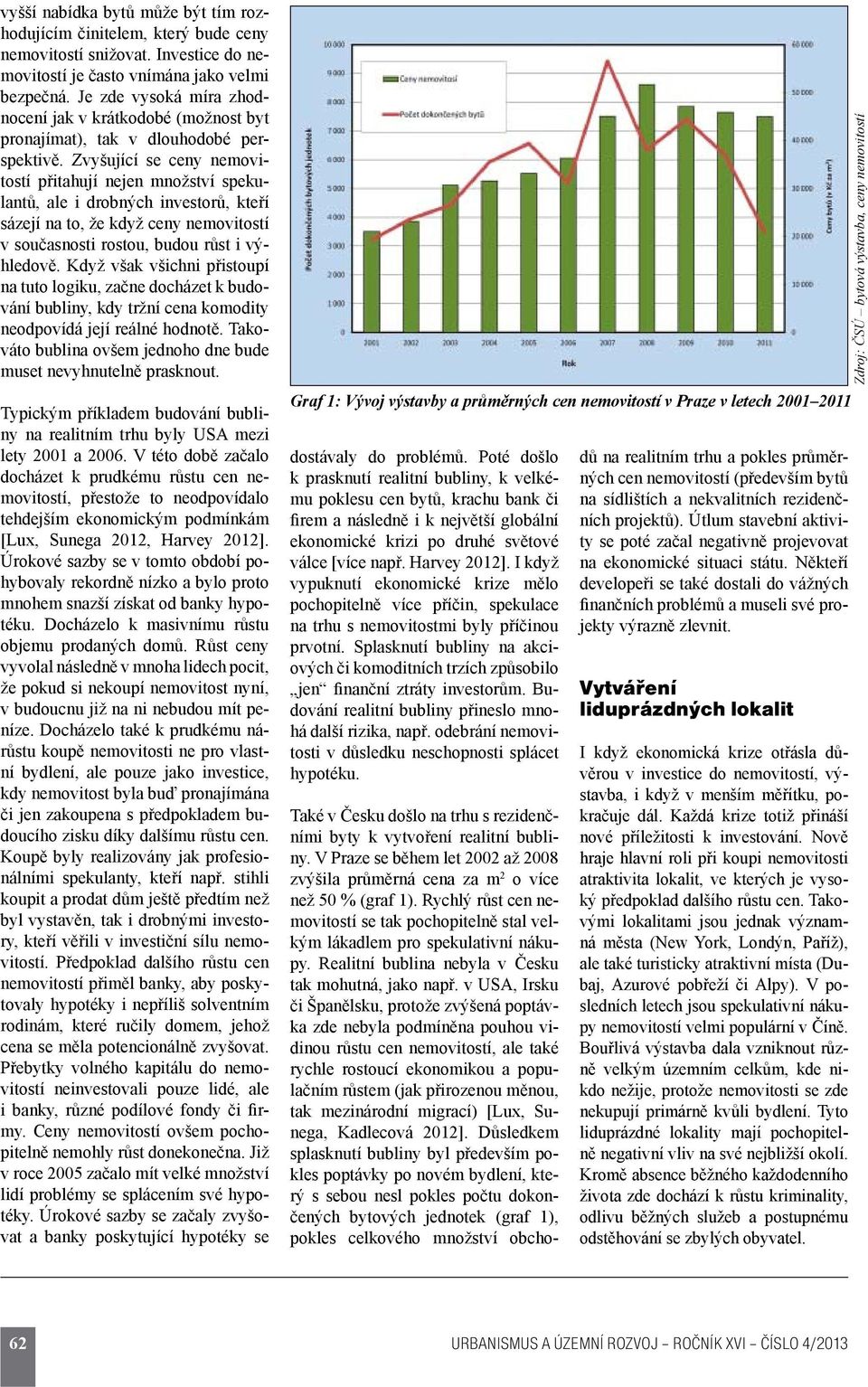 Zvyšující se ceny nemovitostí přitahují nejen množství spekulantů, ale i drobných investorů, kteří sázejí na to, že když ceny nemovitostí v současnosti rostou, budou růst i výhledově.