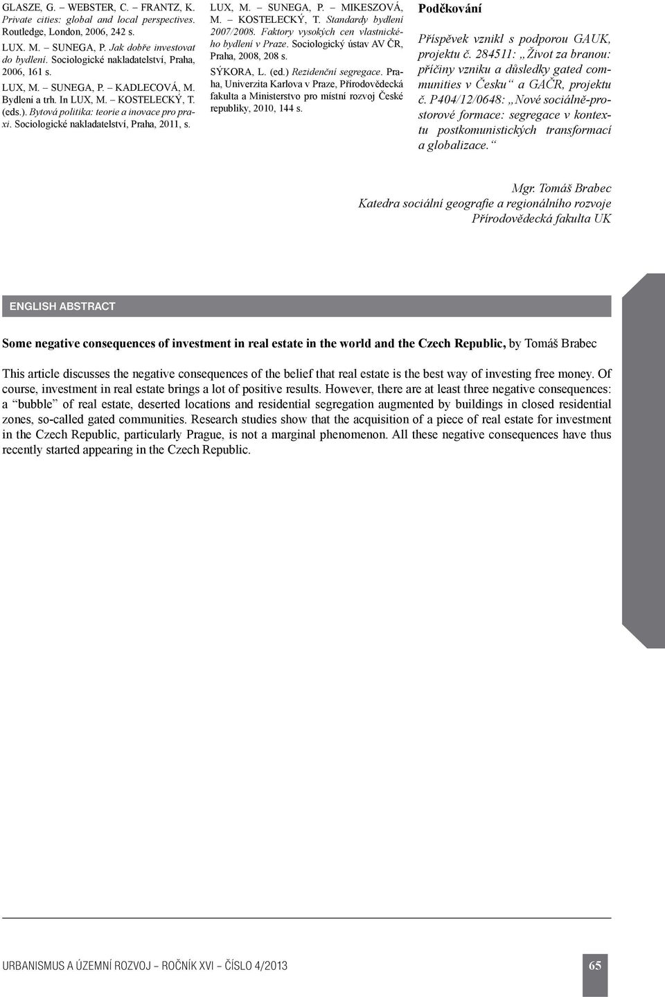 Sociologické nakladatelství, Praha, 2011, s. LUX, M. SUNEGA, P. MIKESZOVÁ, M. KOSTELECKÝ, T. Standardy bydlení 2007/2008. Faktory vysokých cen vlastnického bydlení v Praze.