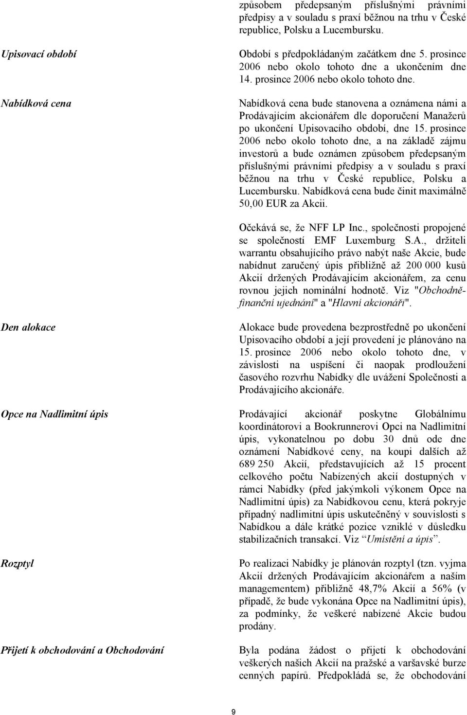 Nabídková cena bude stanovena a oznámena námi a Prodávajícím akcionářem dle doporučení Manažerů po ukončení Upisovacího období, dne 15.