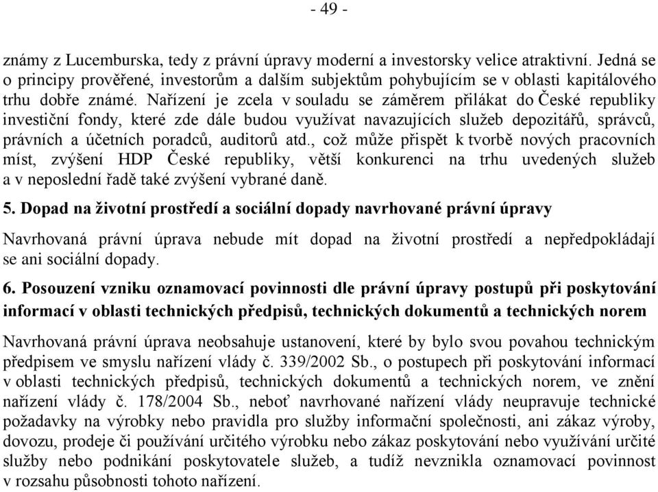 Nařízení je zcela v souladu se záměrem přilákat do České republiky investiční fondy, které zde dále budou využívat navazujících služeb depozitářů, správců, právních a účetních poradců, auditorů atd.