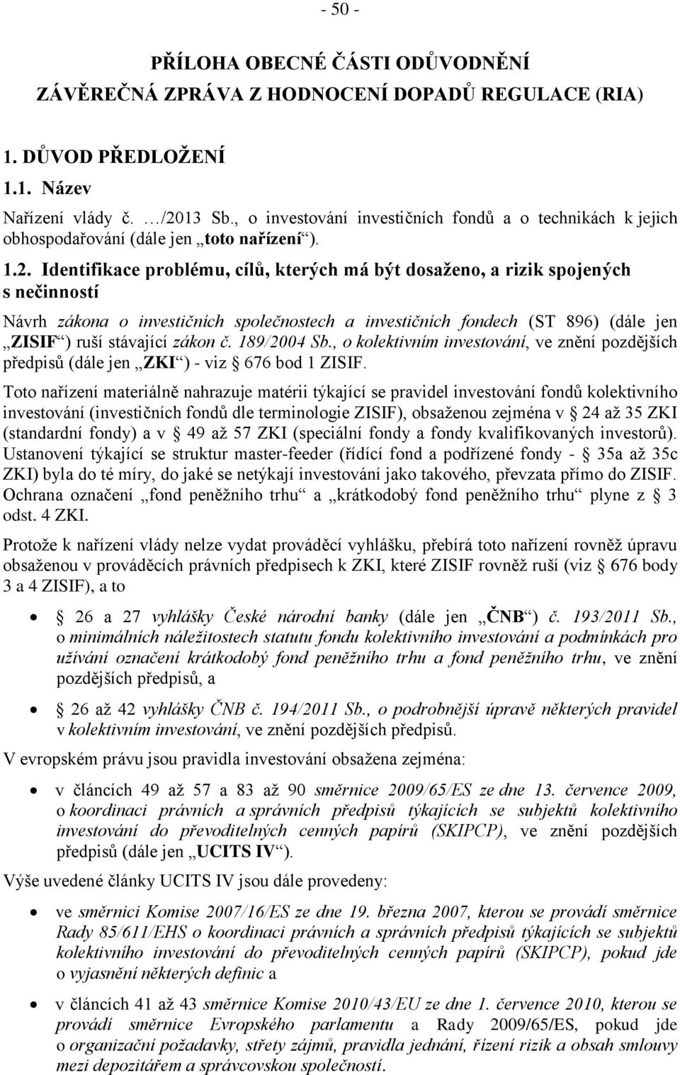 Identifikace problému, cílů, kterých má být dosaženo, a rizik spojených s nečinností Návrh zákona o investičních společnostech a investičních fondech (ST 896) (dále jen ZISIF ) ruší stávající zákon č.