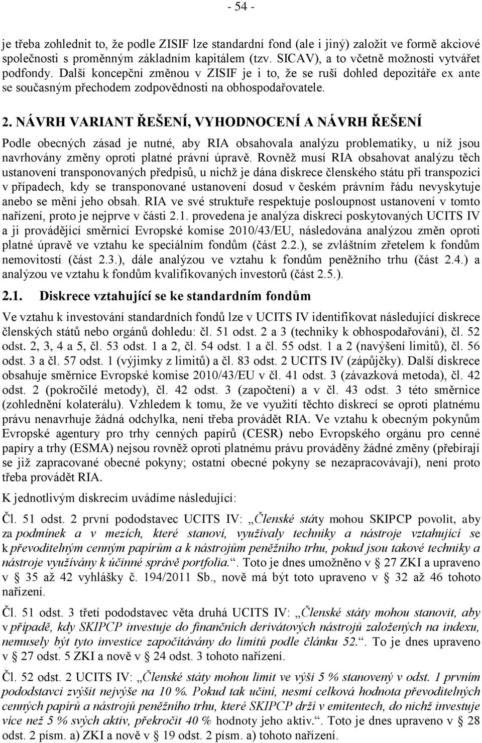 NÁVRH VARIANT ŘEŠENÍ, VYHODNOCENÍ A NÁVRH ŘEŠENÍ Podle obecných zásad je nutné, aby RIA obsahovala analýzu problematiky, u níž jsou navrhovány změny oproti platné právní úpravě.