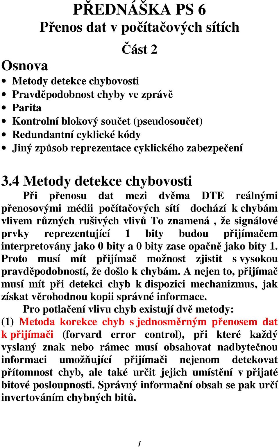 4 Metody detekce chybovosti Při přenosu dat mezi dvěma DTE reálnými přenosovými médii počítačových sítí dochází k chybám vlivem různých rušivých vlivů To znamená, že signálové prvky reprezentující 1