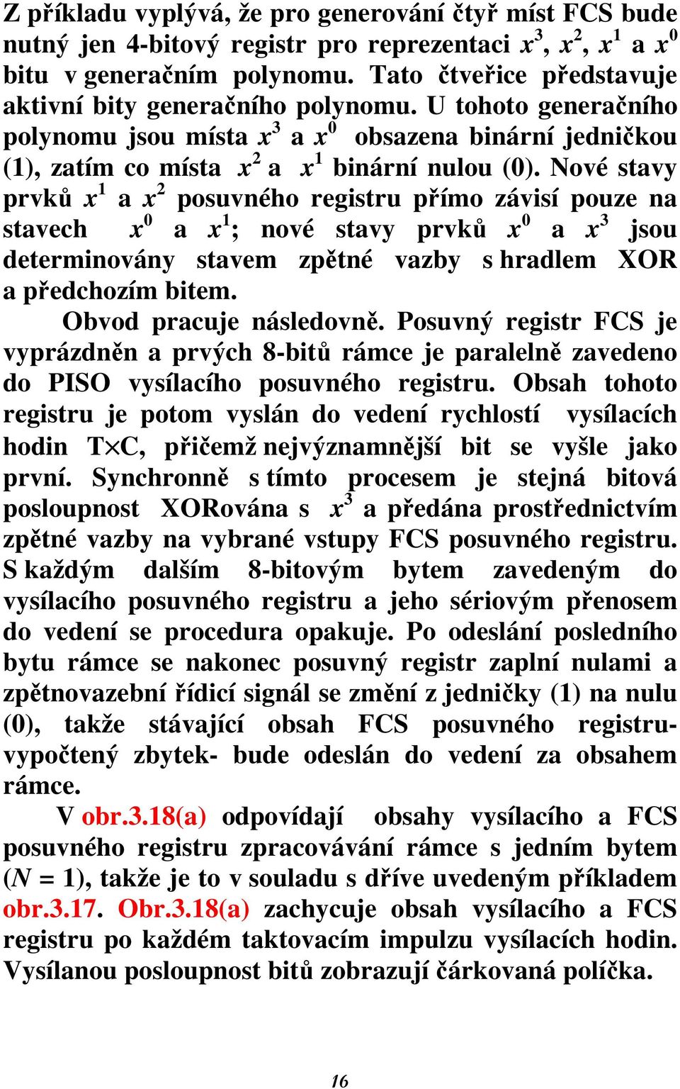 Nové stavy prvků x 1 a x 2 posuvného registru přímo závisí pouze na stavech x 0 a x 1 ; nové stavy prvků x 0 a x 3 jsou determinovány stavem zpětné vazby s hradlem XOR a předchozím bitem.