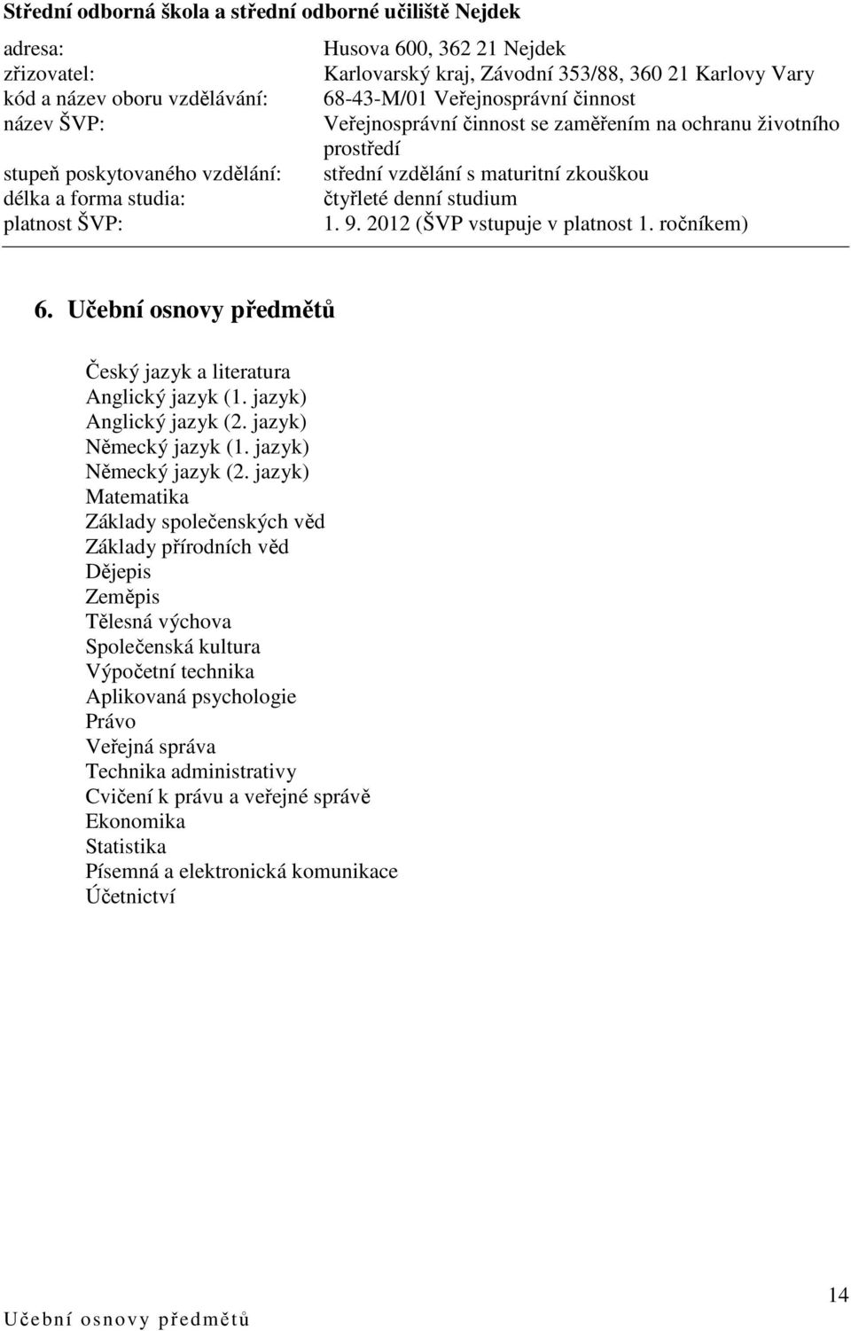 čtyřleté denní studium platnost ŠVP: 1. 9. 2012 (ŠVP vstupuje v platnost 1. ročníkem) 6. Učební osnovy předmětů Český jazyk a literatura Anglický jazyk (1. jazyk) Anglický jazyk (2.