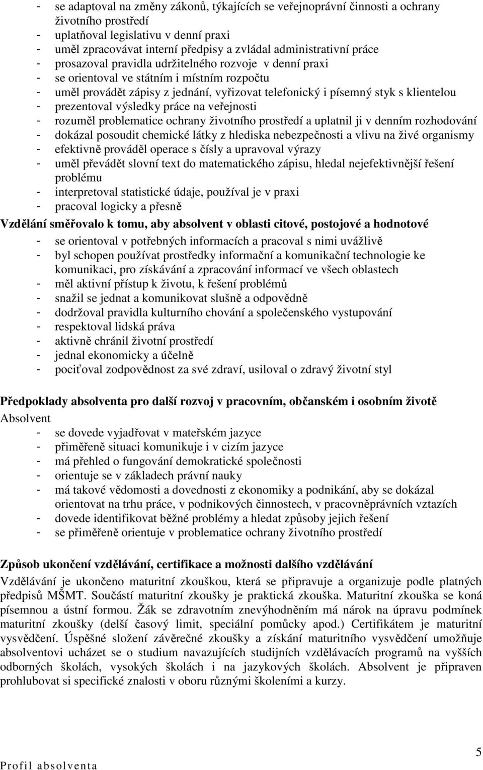 prezentoval výsledky práce na veřejnosti - rozuměl problematice ochrany životního prostředí a uplatnil ji v denním rozhodování - dokázal posoudit chemické látky z hlediska nebezpečnosti a vlivu na