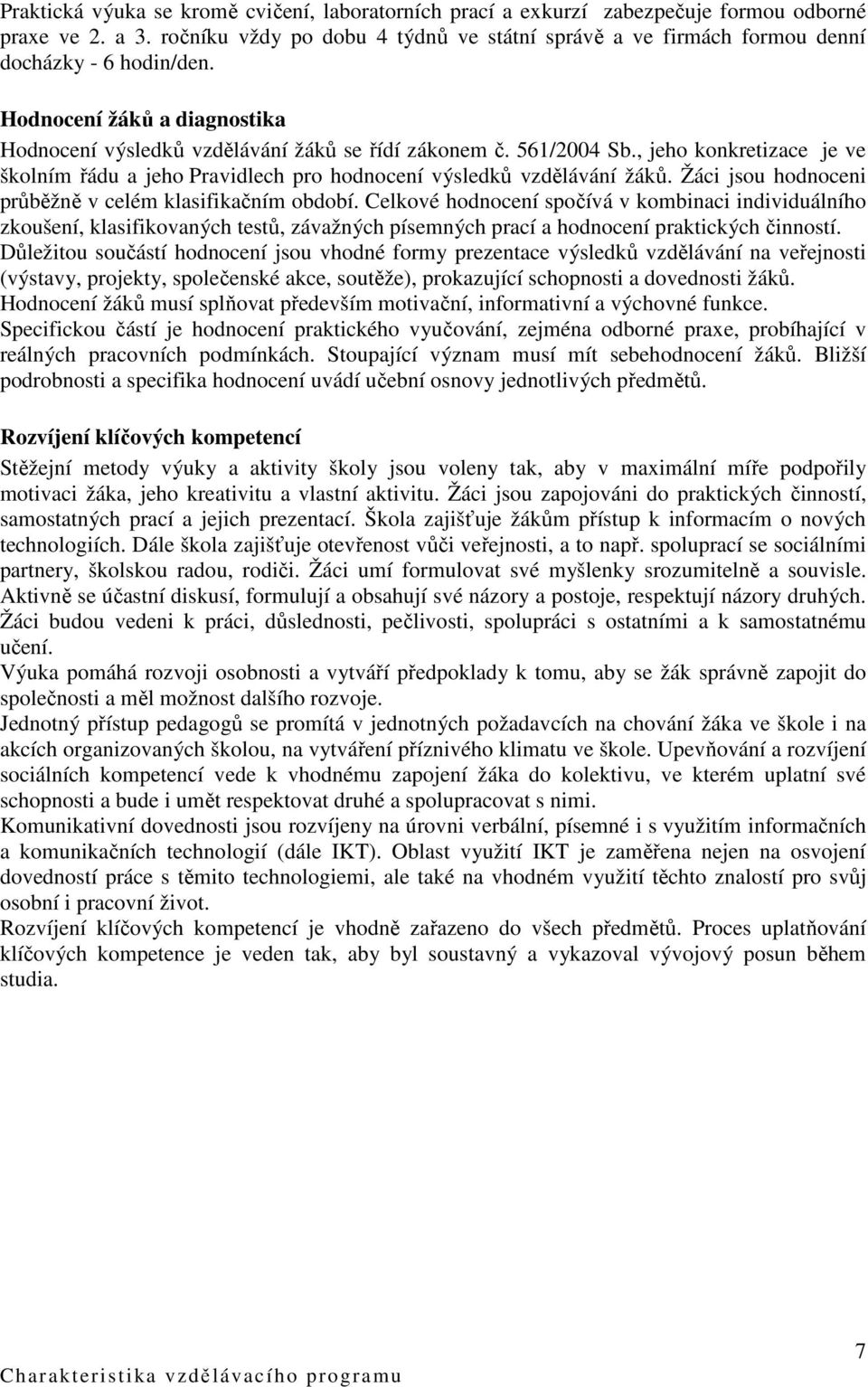 , jeho konkretizace je ve školním řádu a jeho Pravidlech pro hodnocení výsledků vzdělávání žáků. Žáci jsou hodnoceni průběžně v celém klasifikačním období.