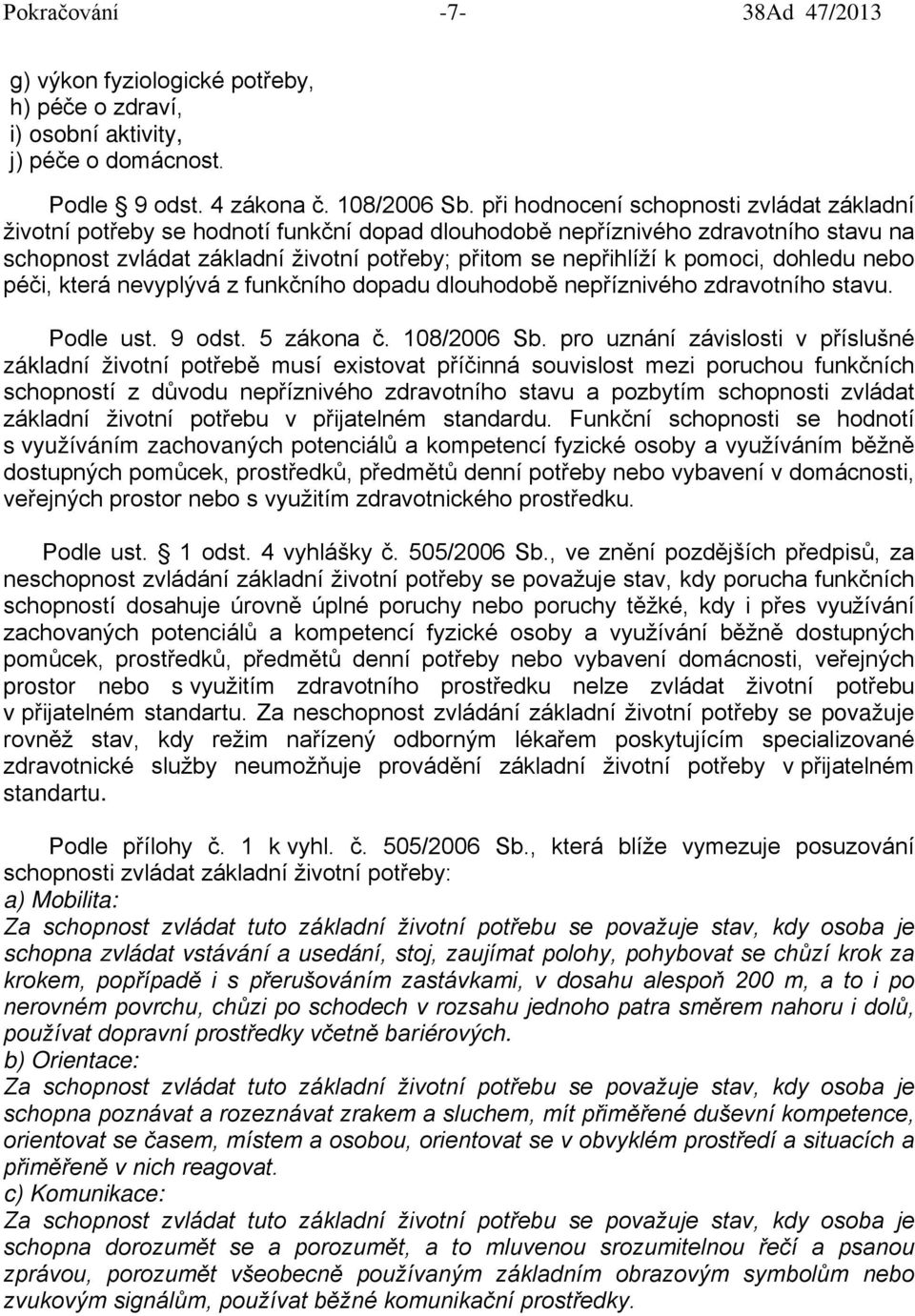 pomoci, dohledu nebo péči, která nevyplývá z funkčního dopadu dlouhodobě nepříznivého zdravotního stavu. Podle ust. 9 odst. 5 zákona č. 108/2006 Sb.