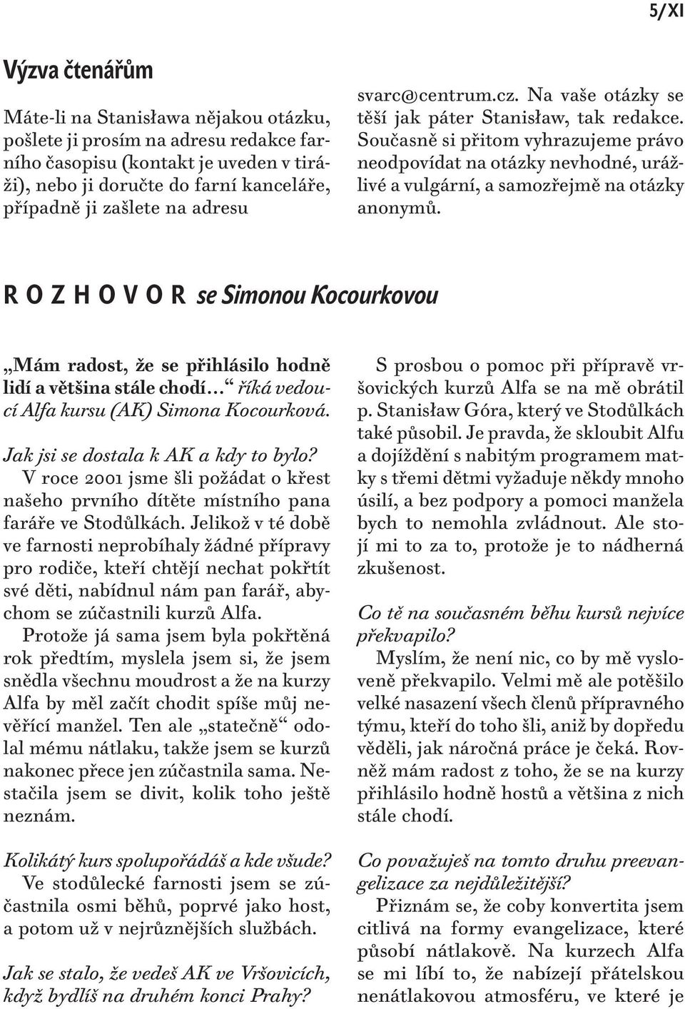 Současně si přitom vyhrazujeme právo neodpovídat na otázky nevhodné, urážlivé a vulgární, a samozřejmě na otázky anonymů.