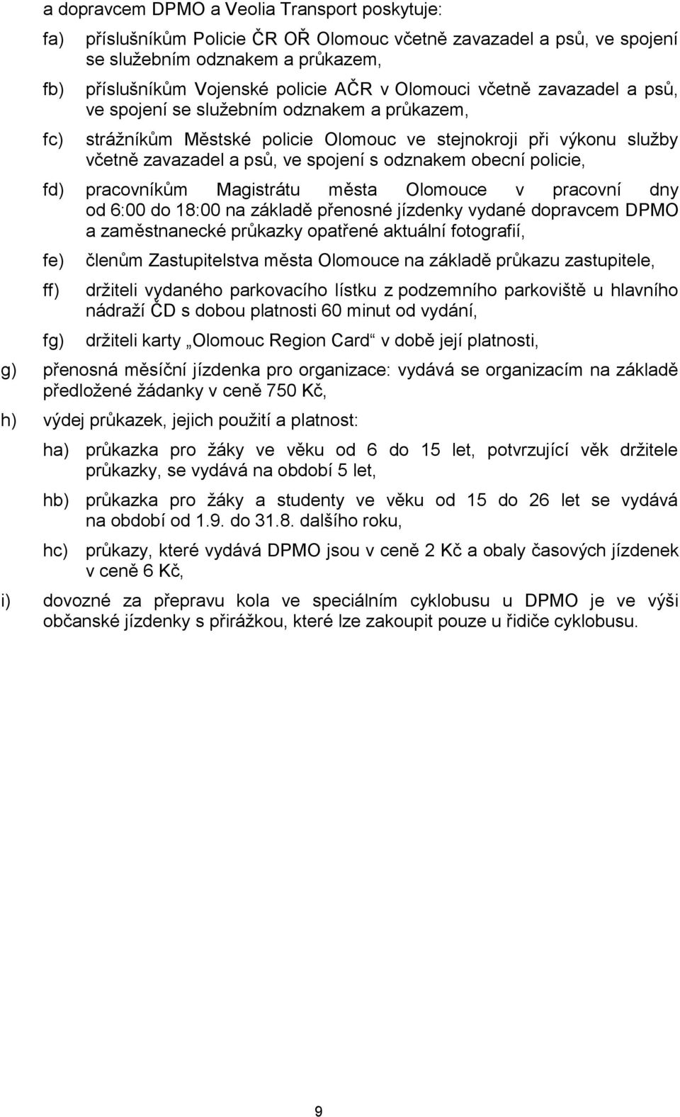 policie, fd) pracovníkům Magistrátu města Olomouce v pracovní dny od 6:00 do 18:00 na základě přenosné jízdenky vydané dopravcem DPMO a zaměstnanecké průkazky opatřené aktuální fotografií, fe) ff)