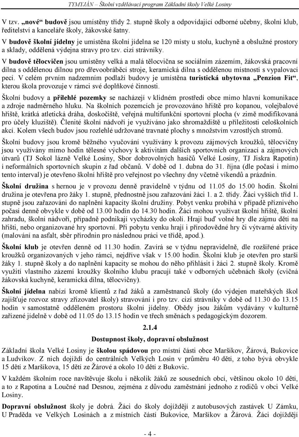 V budově tělocvičen jsou umístěny velká a malá tělocvična se sociálním zázemím, ţákovská pracovní dílna s oddělenou dílnou pro dřevoobráběcí stroje, keramická dílna s oddělenou místností s vypalovací