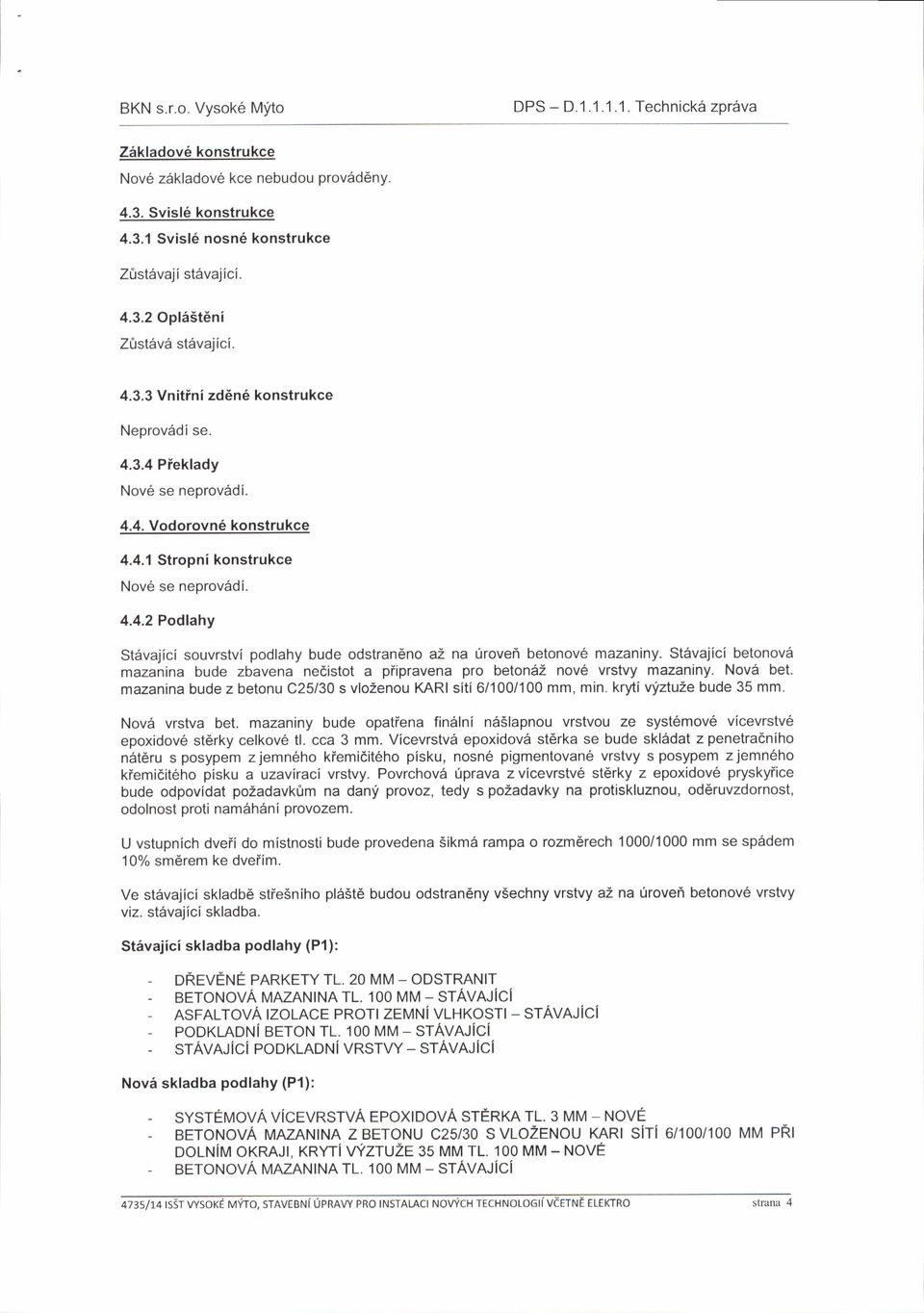 St6vajici betnv6 mazanina bude zbavena nedistt a piipravena pr betn62 nv6 vrstvy mazaniny. Nv6 bet. mazanina bude z betnu C25130 s vlzenu KAR siti6/100/100 mm, min. krytivfztuze bude 35 mm.