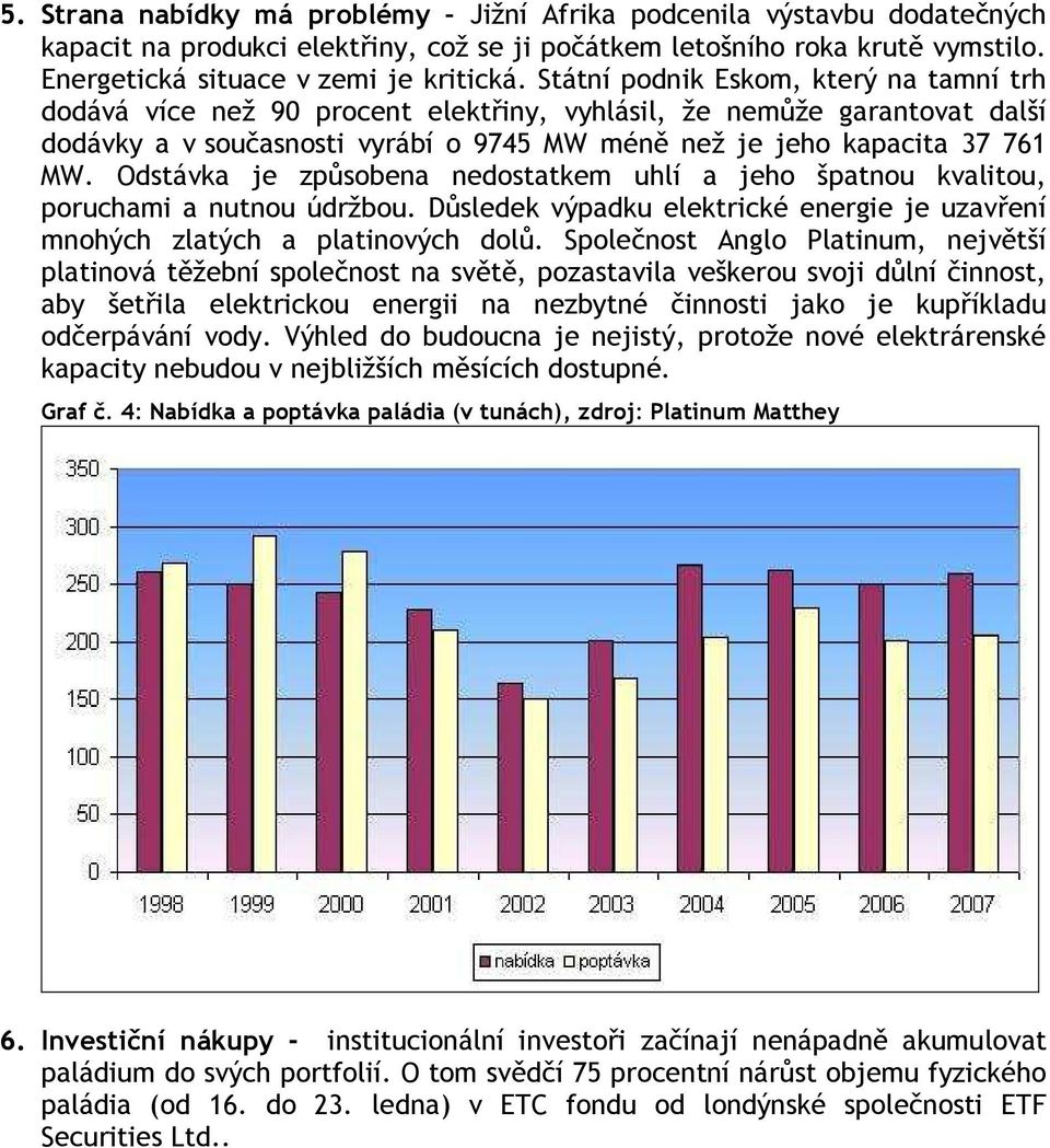 Odstávka je způsobena nedostatkem uhlí a jeho špatnou kvalitou, poruchami a nutnou údržbou. Důsledek výpadku elektrické energie je uzavření mnohých zlatých a platinových dolů.