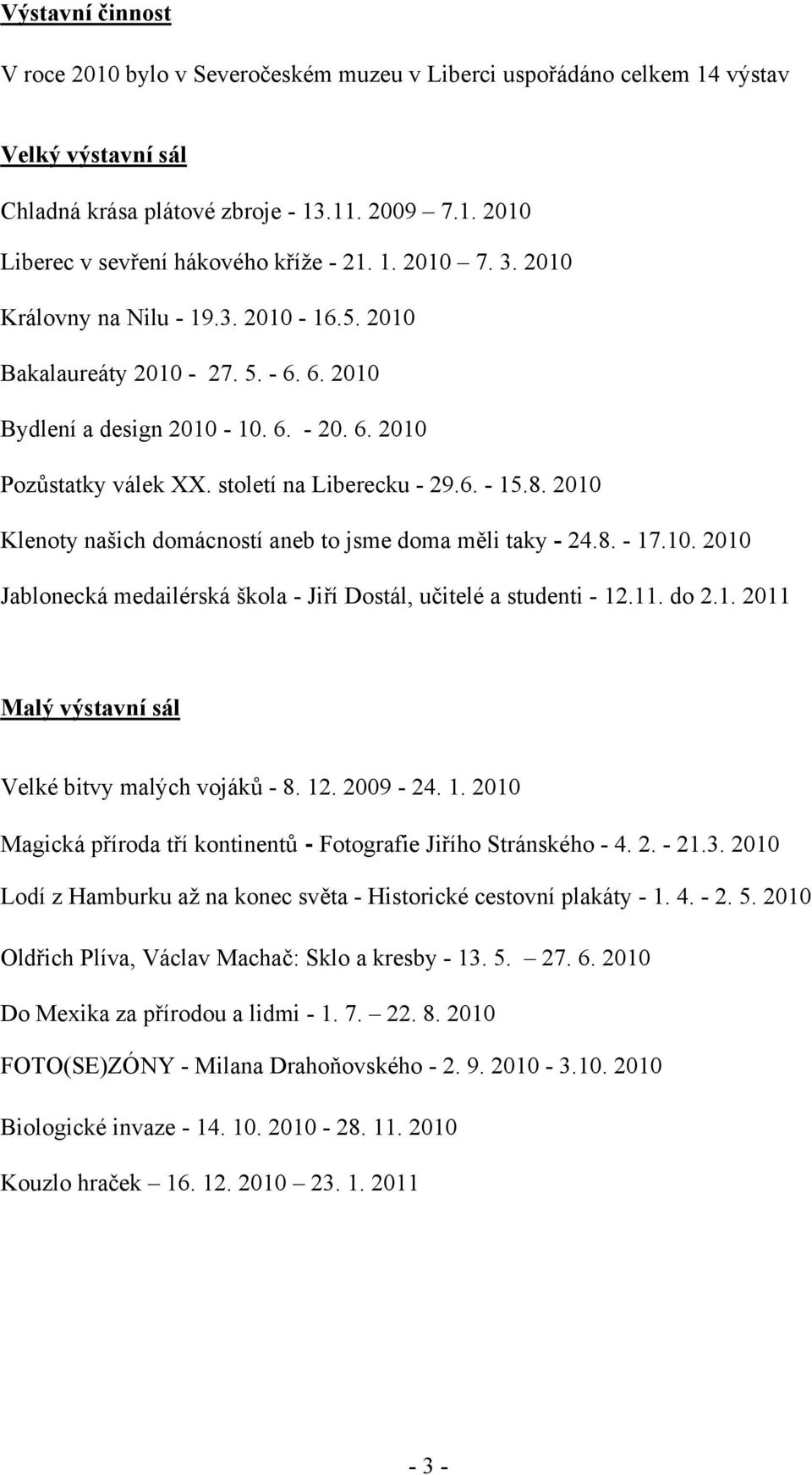 2010 Klenoty našich domácností aneb to jsme doma měli taky - 24.8. - 17.10. 2010 Jablonecká medailérská škola - Jiří Dostál, učitelé a studenti - 12.11. do 2.1. 2011 Malý výstavní sál Velké bitvy malých vojáků - 8.