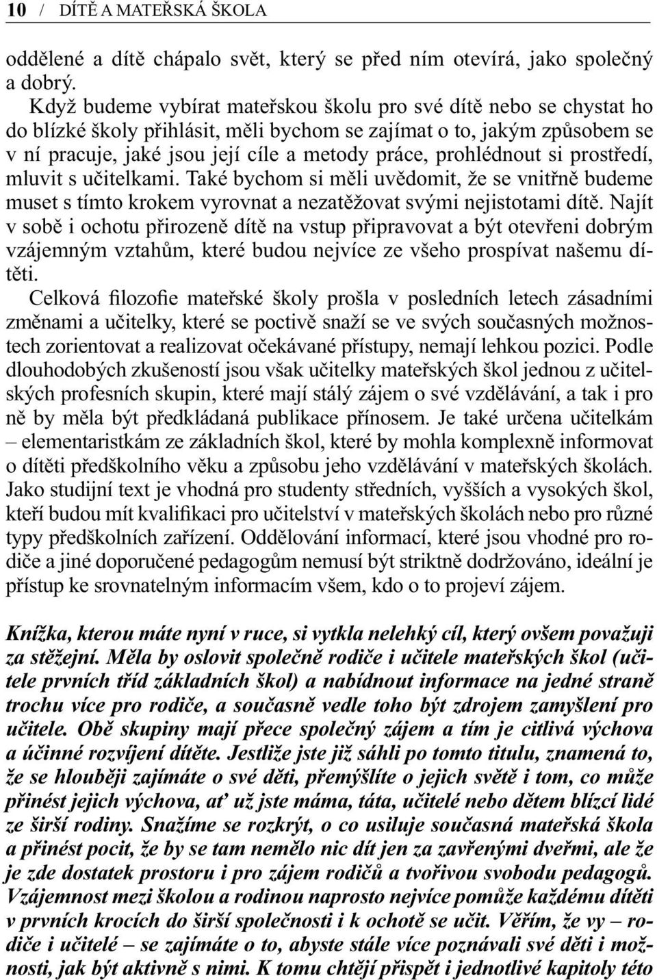 prohlédnout si prostředí, mluvit s učitelkami. Také bychom si měli uvědomit, že se vnitřně budeme muset s tímto krokem vyrovnat a nezatěžovat svými nejistotami dítě.