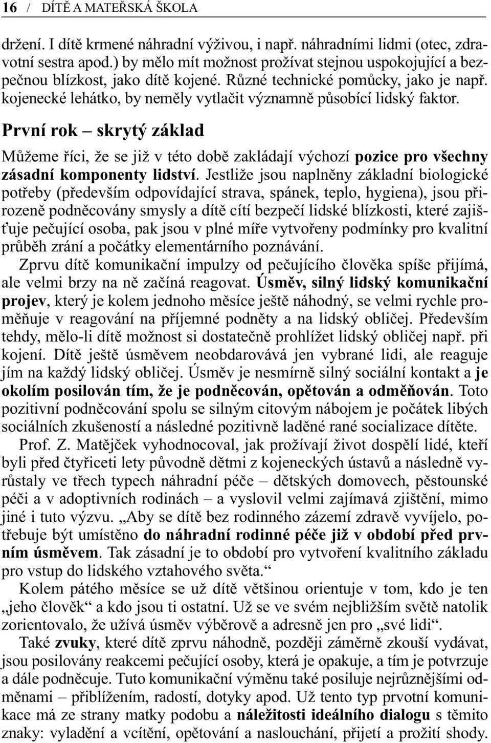 kojenecké lehátko, by neměly vytlačit významně působící lidský faktor. První rok skrytý základ Můžeme říci, že se již v této době zakládají výchozí pozice pro všechny zásadní komponenty lidství.