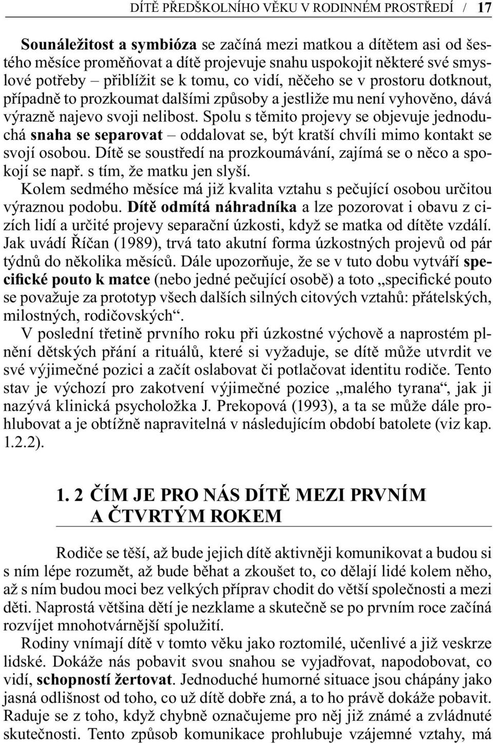 Spolu s těmito projevy se objevuje jednoduchá snaha se separovat oddalovat se, být kratší chvíli mimo kontakt se svojí osobou. Dítě se soustředí na prozkoumávání, zajímá se o něco a spokojí se např.