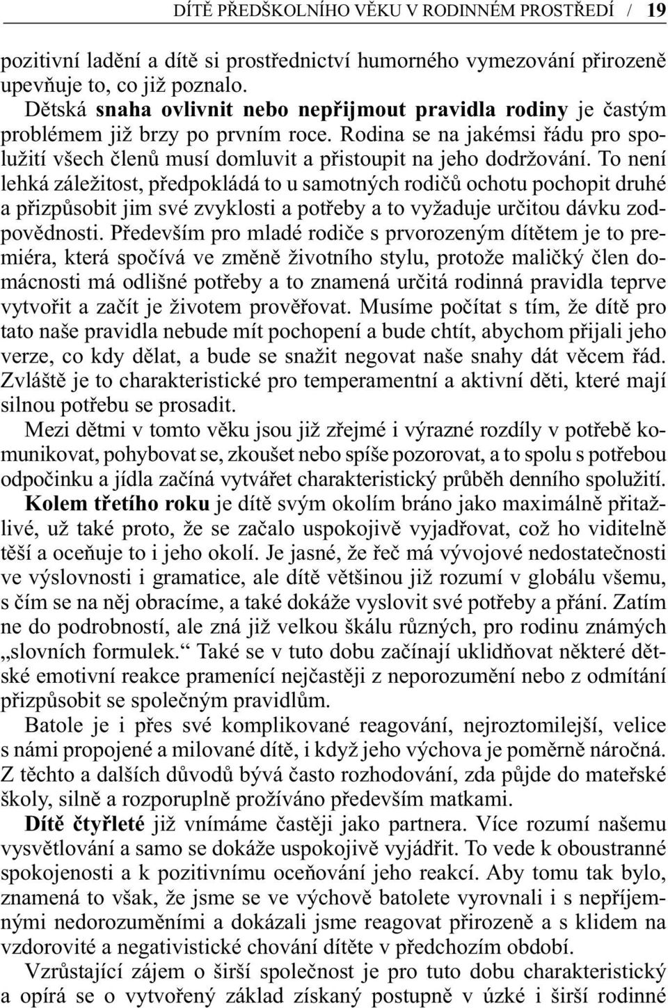 To není lehká záležitost, předpokládá to u samotných rodičů ochotu pochopit druhé a přizpůsobit jim své zvyklosti a potřeby a to vyžaduje určitou dávku zodpovědnosti.