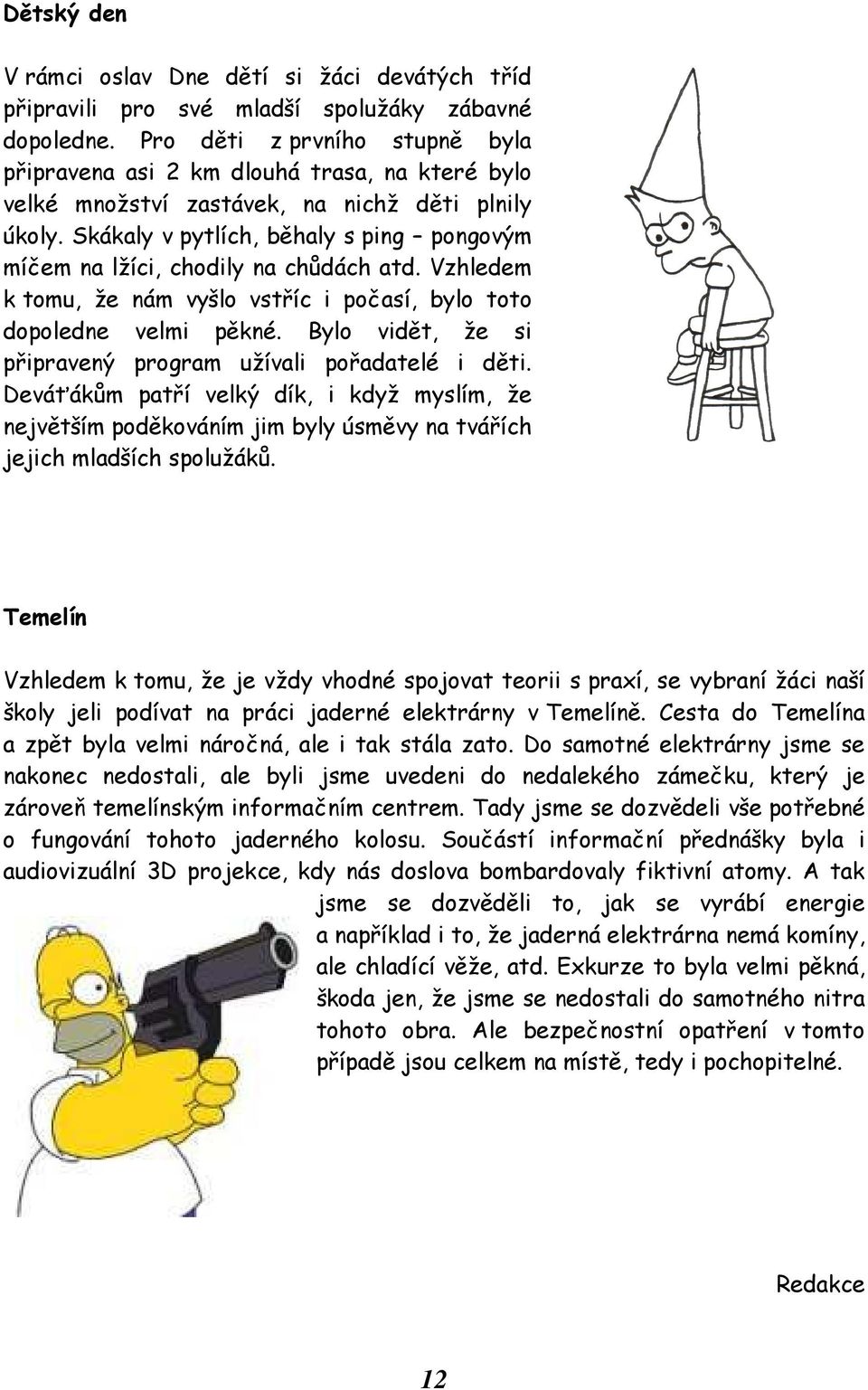 Skákaly v pytlích, běhaly s ping pongovým míčem na lžíci, chodily na chůdách atd. Vzhledem k tomu, že nám vyšlo vstříc i počasí, bylo toto dopoledne velmi pěkné.