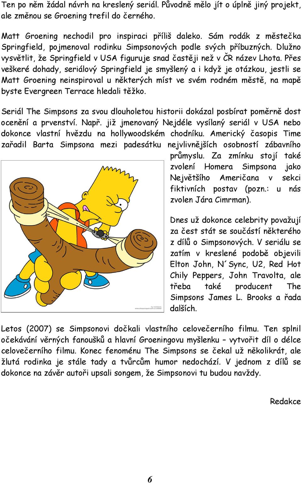 Přes veškeré dohady, seriálový Springfield je smyšlený a i když je otázkou, jestli se Matt Groening neinspiroval u některých míst ve svém rodném městě, na mapě byste Evergreen Terrace hledali těžko.