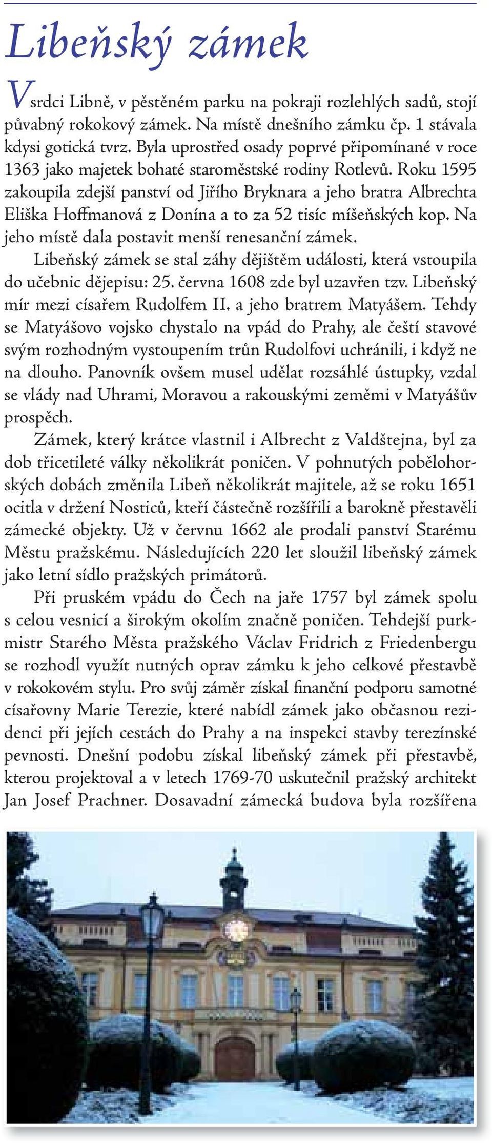 Roku 1595 zakoupila zdejší panství od Jiřího Bryknara a jeho bratra Albrechta Eliška Hoffmanová z Donína a to za 52 tisíc míšeňských kop. Na jeho místě dala postavit menší renesanční zámek.