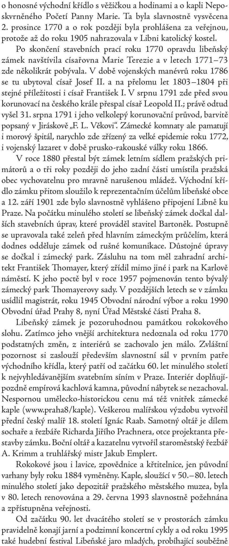 Po skončení stavebních prací roku 1770 opravdu libeňský zámek navštívila císařovna Marie Terezie a v letech 1771 73 zde několikrát pobývala.