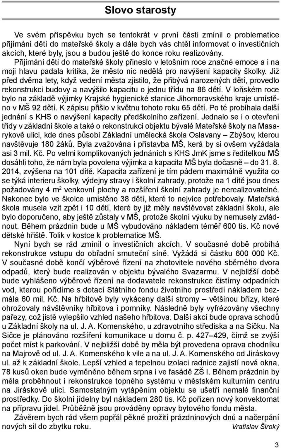 Již před dvěma lety, když vedení města zjistilo, že přibývá narozených dětí, provedlo rekonstrukci budovy a navýšilo kapacitu o jednu třídu na 86 dětí.