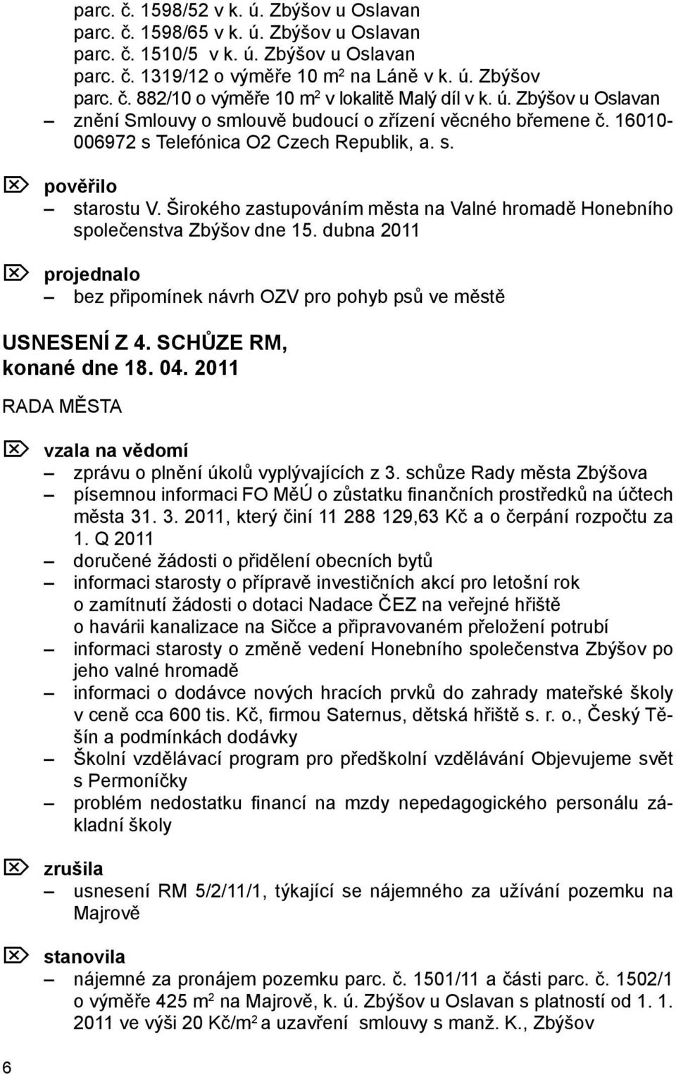 Širokého zastupováním města na Valné hromadě Honebního společenstva Zbýšov dne 15. dubna 2011 Ö projednalo bez připomínek návrh OZV pro pohyb psů ve městě USNESENÍ Z 4. SCHŮZE RM, konané dne 18. 04.