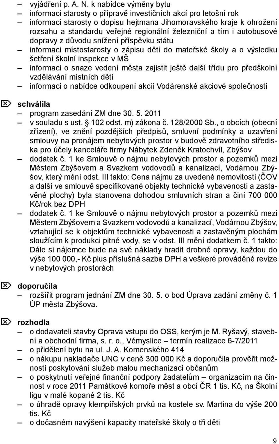 železniční a tím i autobusové dopravy z důvodu snížení příspěvku státu informaci místostarosty o zápisu dětí do mateřské školy a o výsledku šetření školní inspekce v MŠ informaci o snaze vedení města