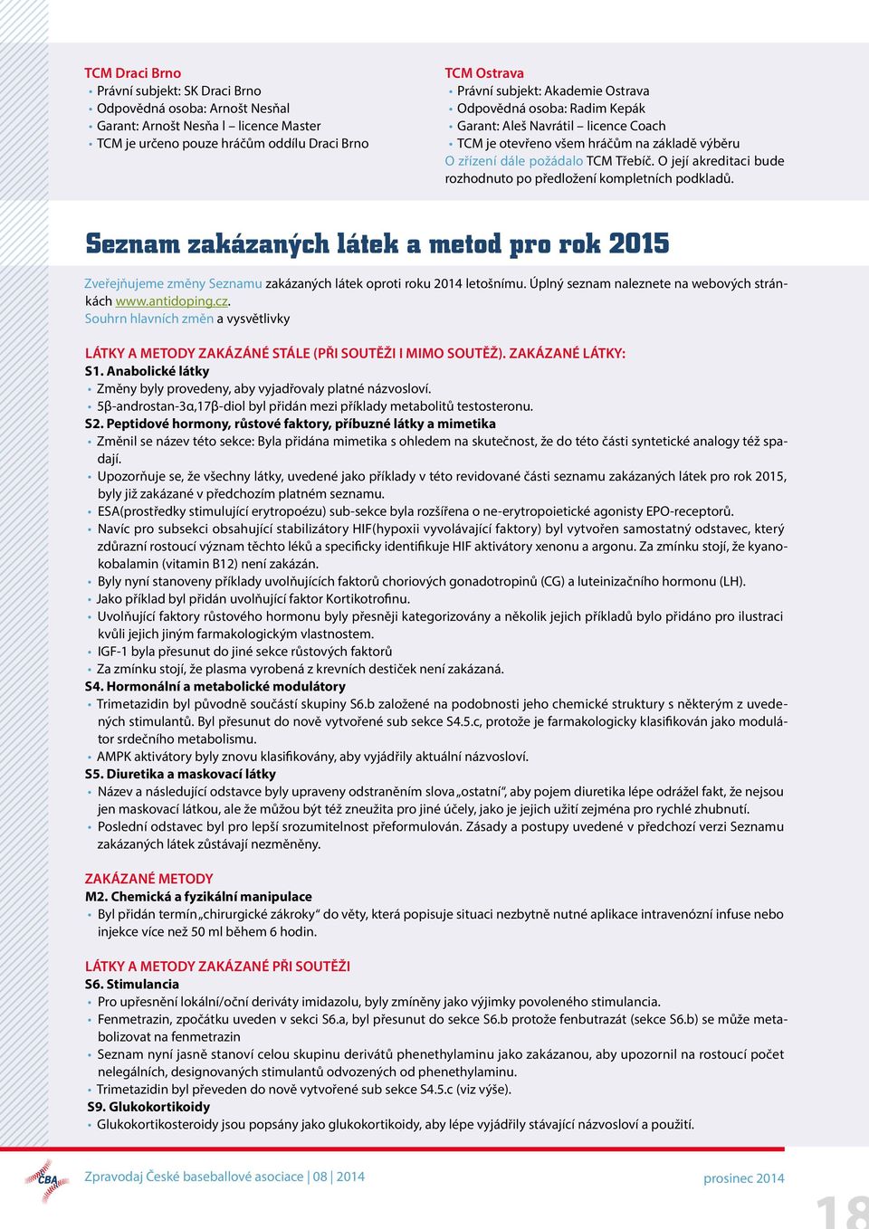 O její akreditaci bude rozhodnuto po předložení kompletních podkladů. Seznam zakázaných látek a metod pro rok 2015 Zveřejňujeme změny Seznamu zakázaných látek oproti roku 2014 letošnímu.