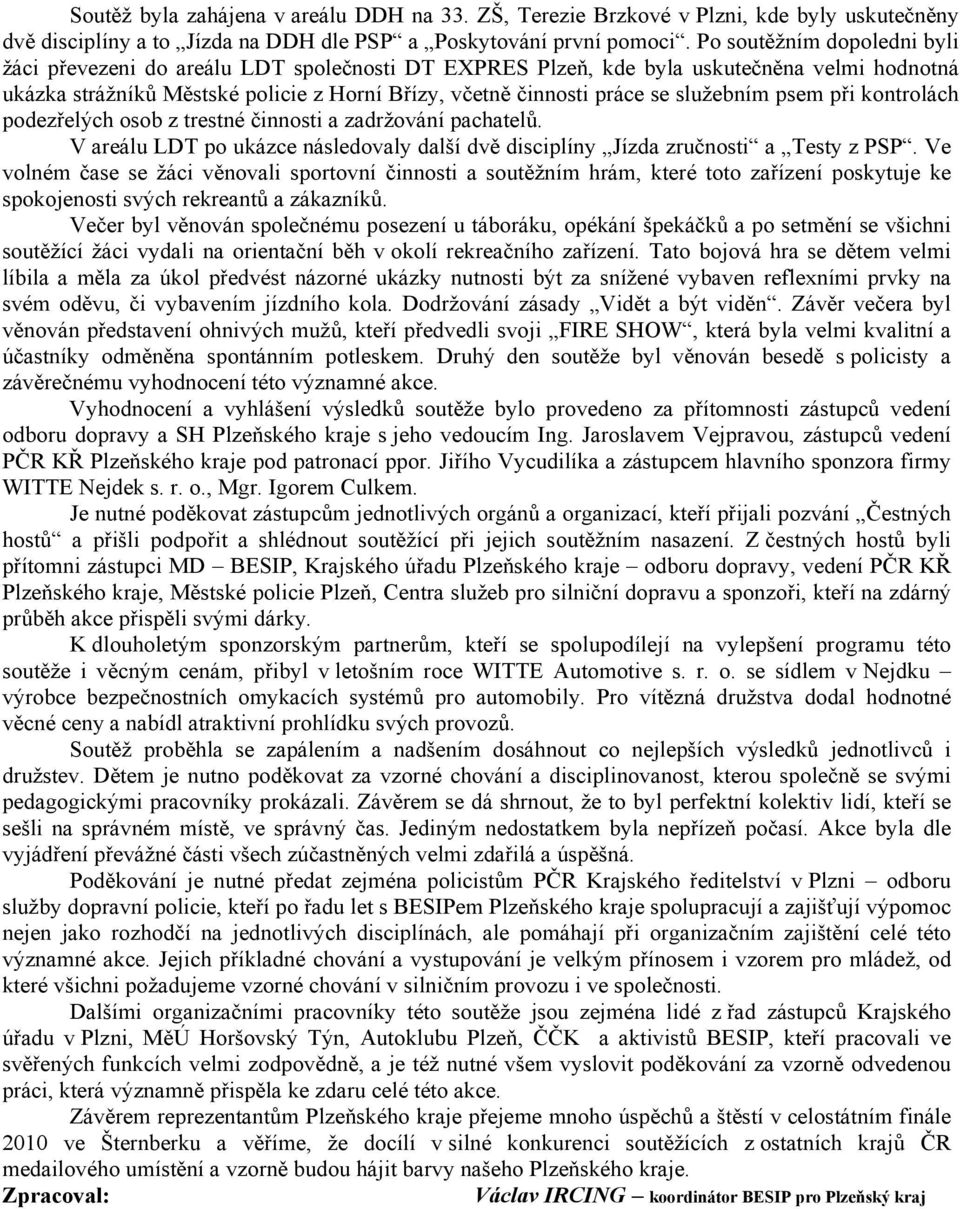 služebním psem při kontrolách podezřelých osob z trestné činnosti a zadržování pachatelů. V areálu LDT po ukázce následovaly další dvě disciplíny Jízda zručnosti a Testy z PSP.