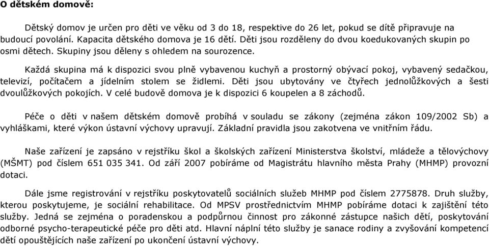 Každá skupina má k dispozici svou plně vybavenou kuchyň a prostorný obývací pokoj, vybavený sedačkou, televizí, počítačem a jídelním stolem se židlemi.