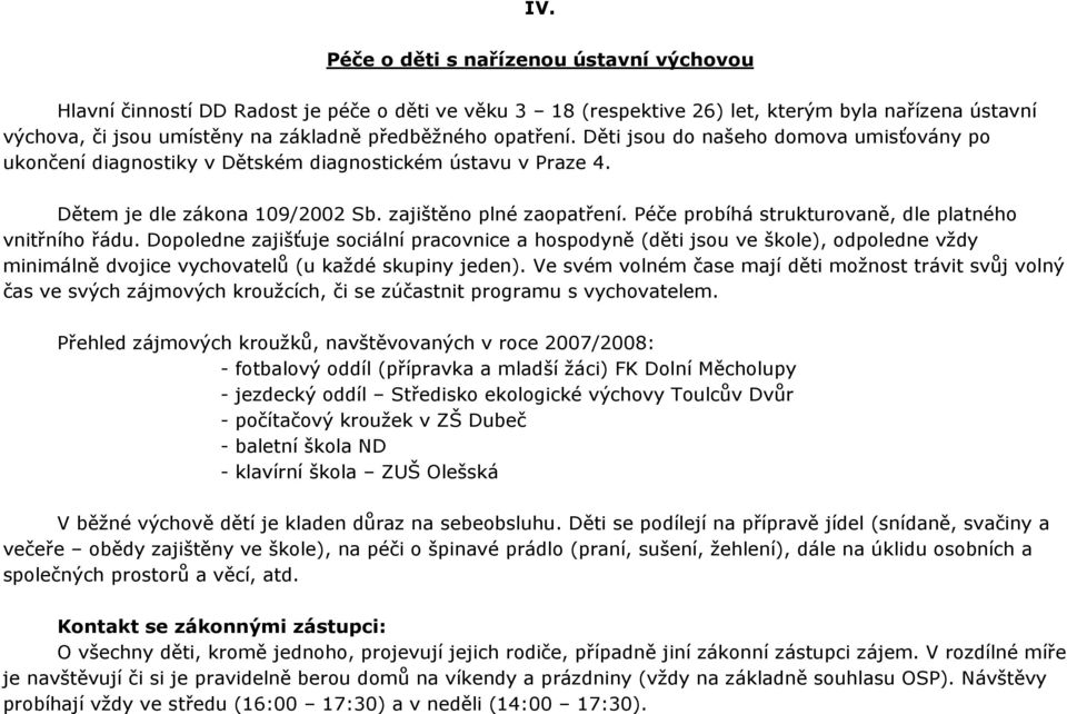 Péče probíhá strukturovaně, dle platného vnitřního řádu. Dopoledne zajišťuje sociální pracovnice a hospodyně (děti jsou ve škole), odpoledne vždy minimálně dvojice vychovatelů (u každé skupiny jeden).