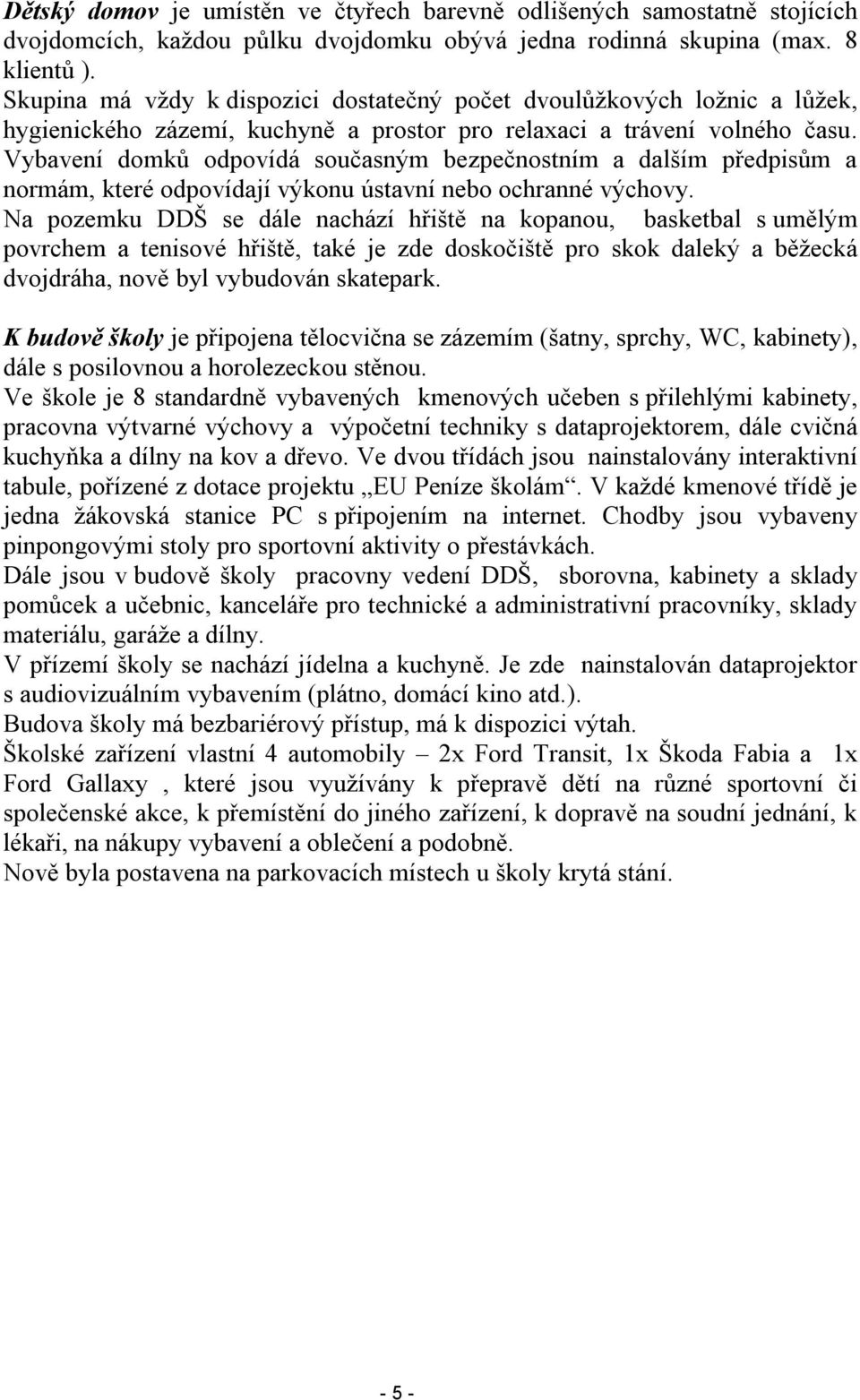 Vybavení domků odpovídá současným bezpečnostním a dalším předpisům a normám, které odpovídají výkonu ústavní nebo ochranné výchovy.