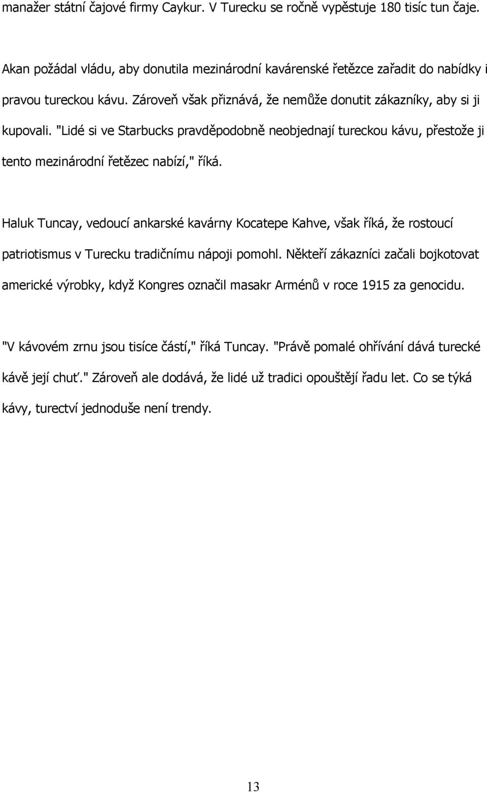 Haluk Tuncay, vedoucí ankarské kavárny Kocatepe Kahve, však říká, že rostoucí patriotismus v Turecku tradičnímu nápoji pomohl.