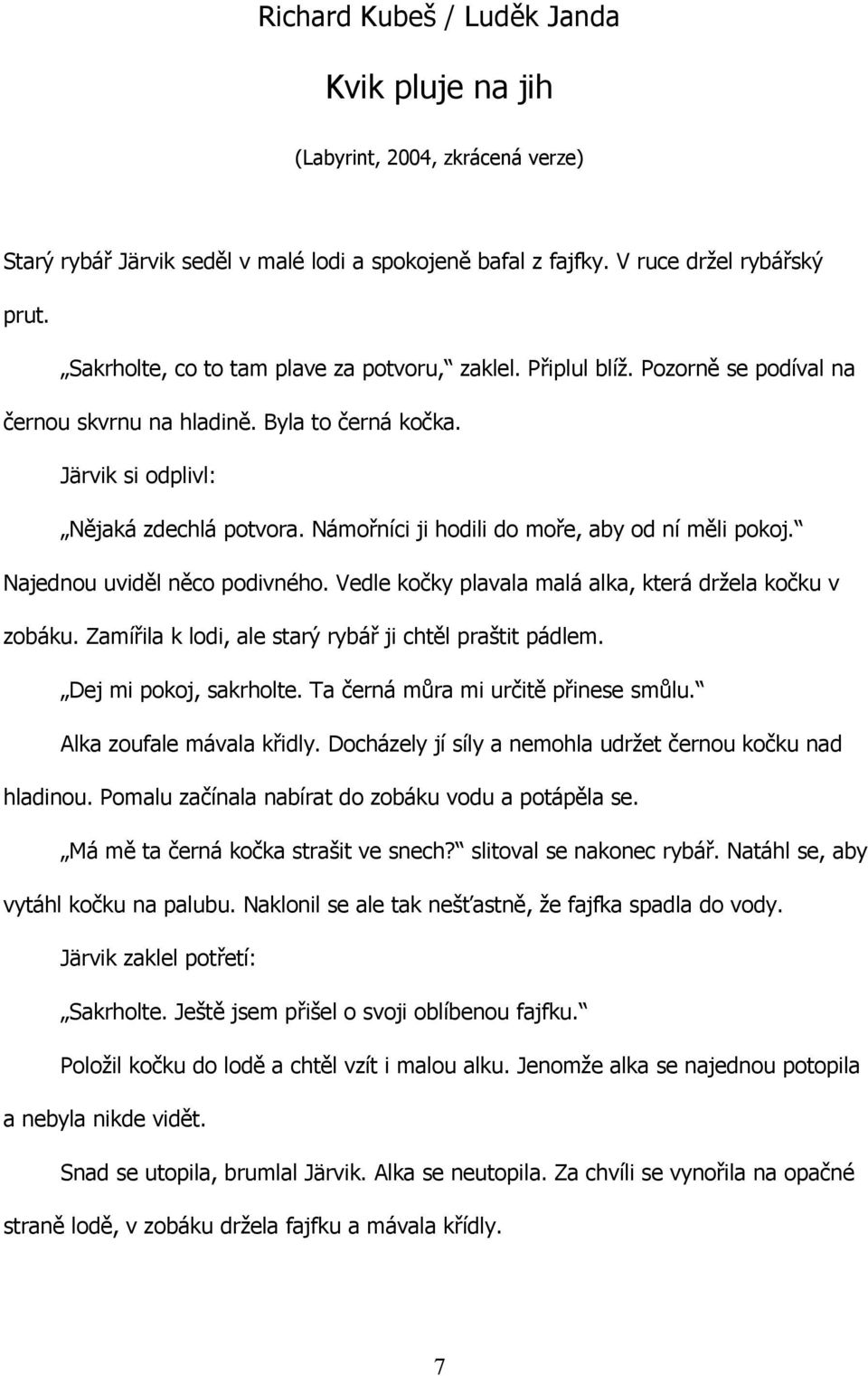 Námořníci ji hodili do moře, aby od ní měli pokoj. Najednou uviděl něco podivného. Vedle kočky plavala malá alka, která držela kočku v zobáku. Zamířila k lodi, ale starý rybář ji chtěl praštit pádlem.