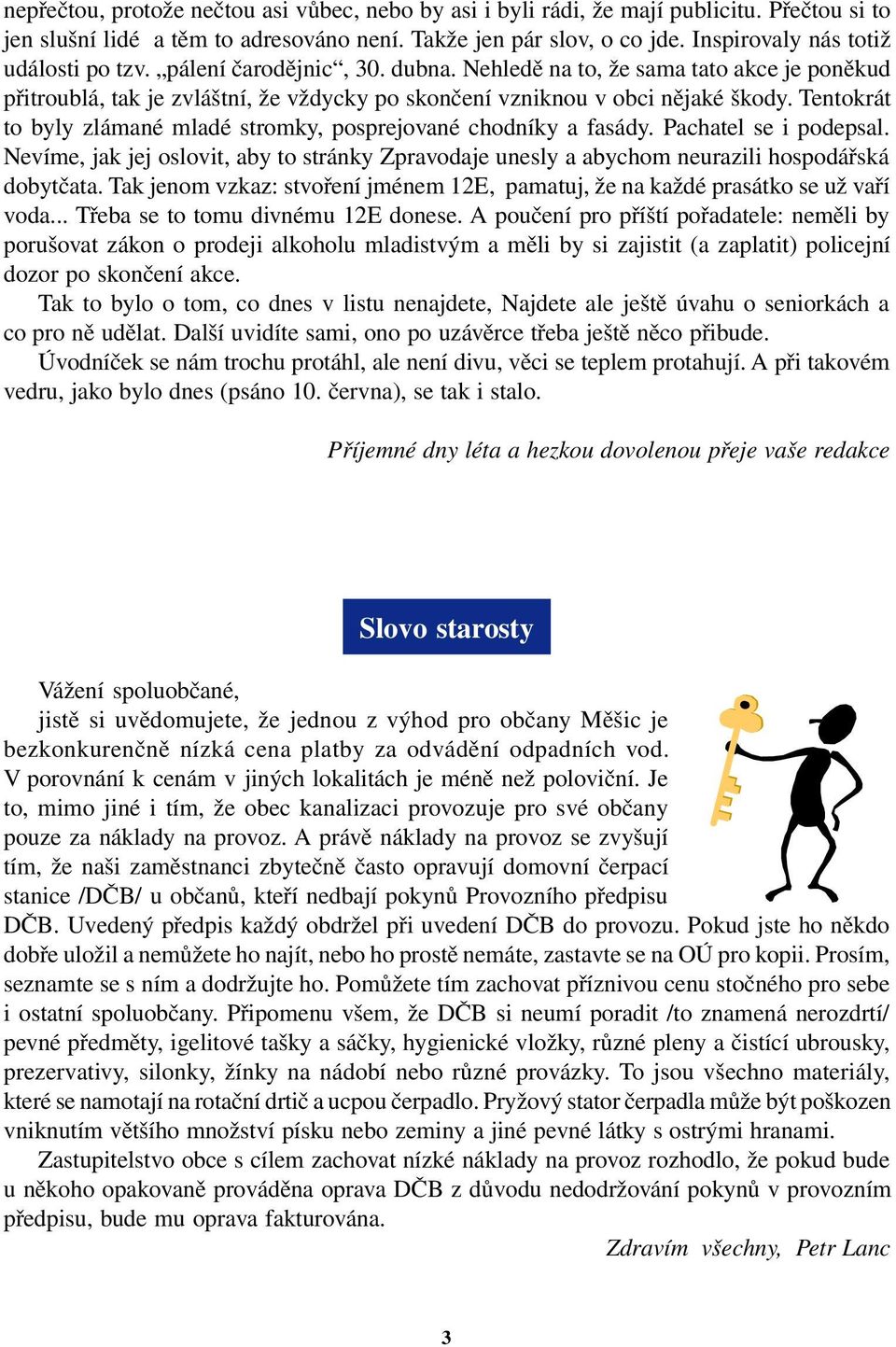 Tentokrát to byly zlámané mladé stromky, posprejované chodníky a fasády. Pachatel se i podepsal. Nevíme, jak jej oslovit, aby to stránky Zpravodaje unesly a abychom neurazili hospodářská dobytčata.