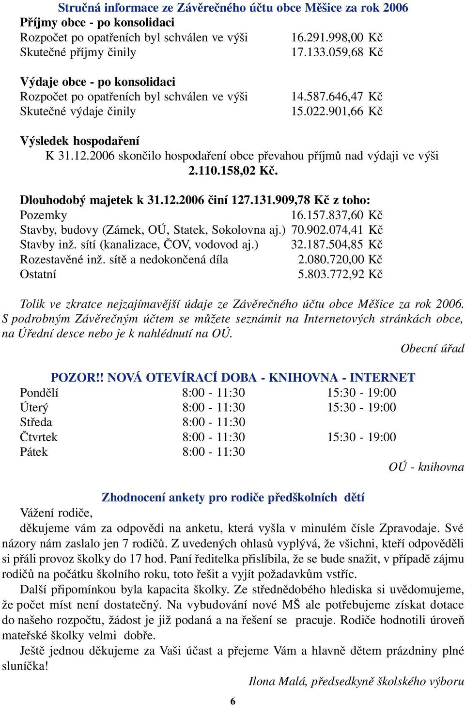 2006 skončilo hospodaření obce převahou příjmů nad výdaji ve výši 2.110.158,02 Kč. Dlouhodobý majetek k 31.12.2006 činí 127.131.909,78 Kč z toho: Pozemky 16.157.