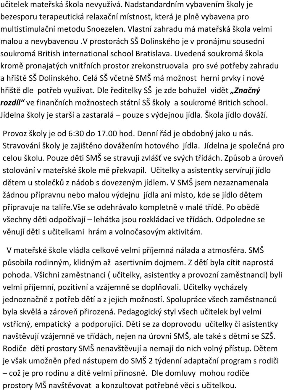 Uvedená soukromá škola kromě pronajatých vnitřních prostor zrekonstruovala pro své potřeby zahradu a hřiště SŠ Dolinského. Celá SŠ včetně SMŠ má možnost herní prvky i nové hřiště dle potřeb využívat.