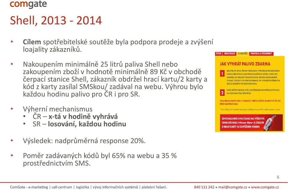 obdržel hrací kartu/2 karty a kód z karty zasílal SMSkou/ zadával na webu. Výhrou bylo každou hodinu palivo pro ČR i pro SR.