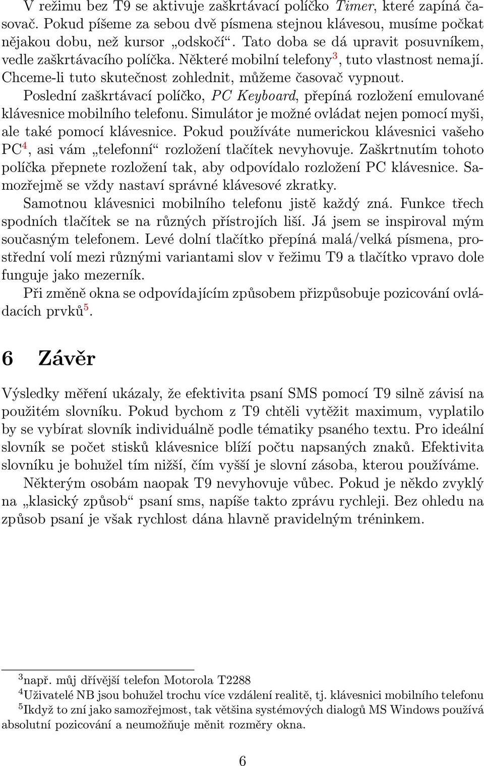 Poslední zaškrtávací políčko, PC Keyboard, přepíná rozložení emulované klávesnice mobilního telefonu. Simulátor je možné ovládat nejen pomocí myši, ale také pomocí klávesnice.