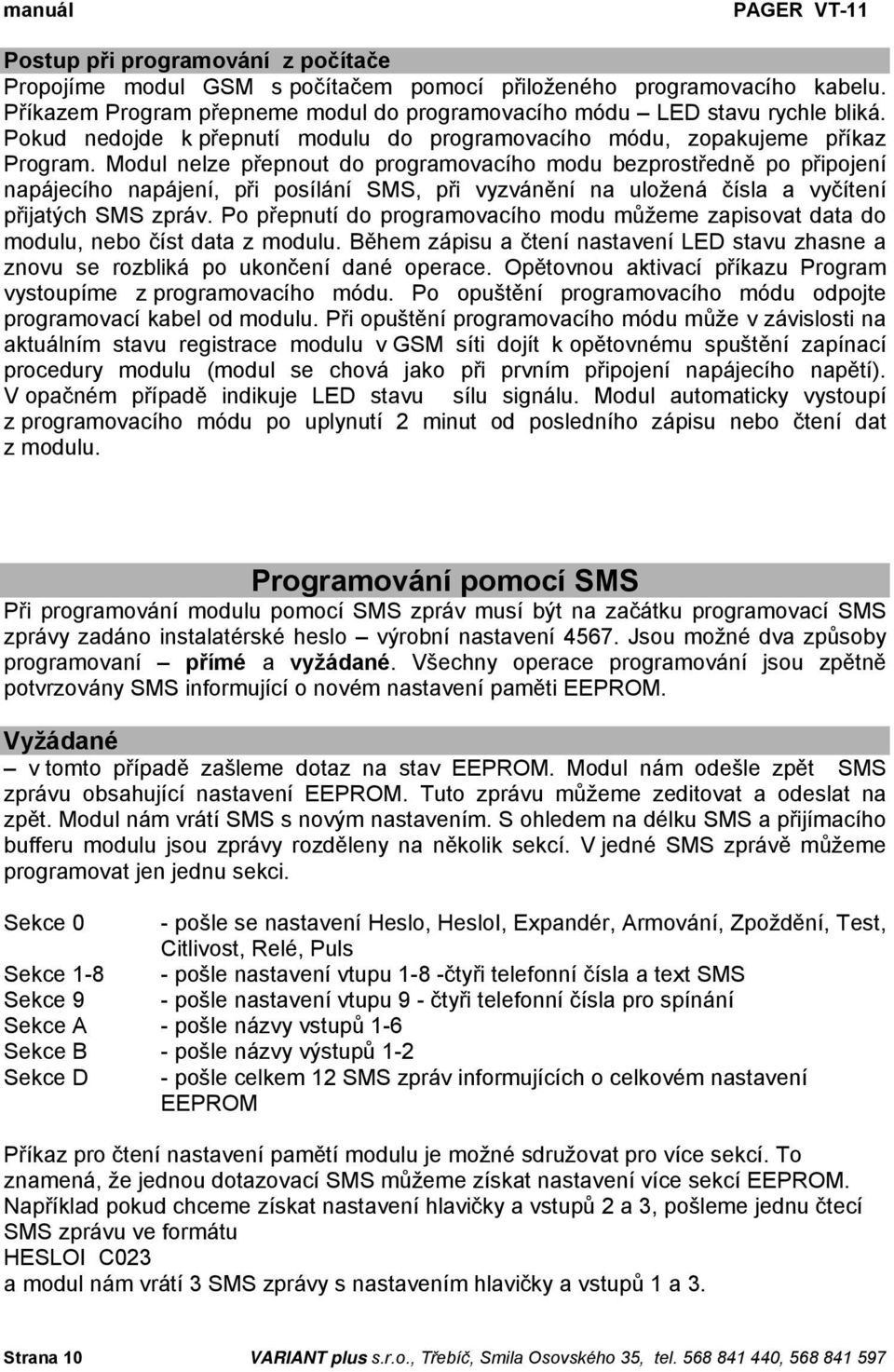 Modul nelze přepnout do programovacího modu bezprostředně po připojení napájecího napájení, při posílání SMS, při vyzvánění na uložená čísla a vyčítení přijatých SMS zpráv.