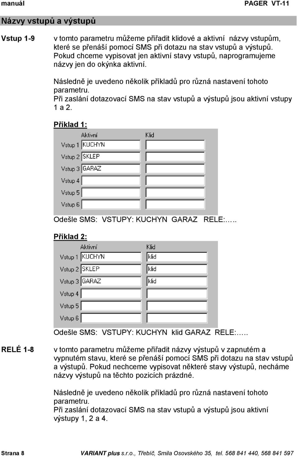 Při zaslání dotazovací SMS na stav vstupů a výstupů jsou aktivní vstupy 1 a 2. Příklad 1: Odešle SMS: VSTUPY: KUCHYN GARAZ RELE:.. Příklad 2: Odešle SMS: VSTUPY: KUCHYN klid GARAZ RELE:.
