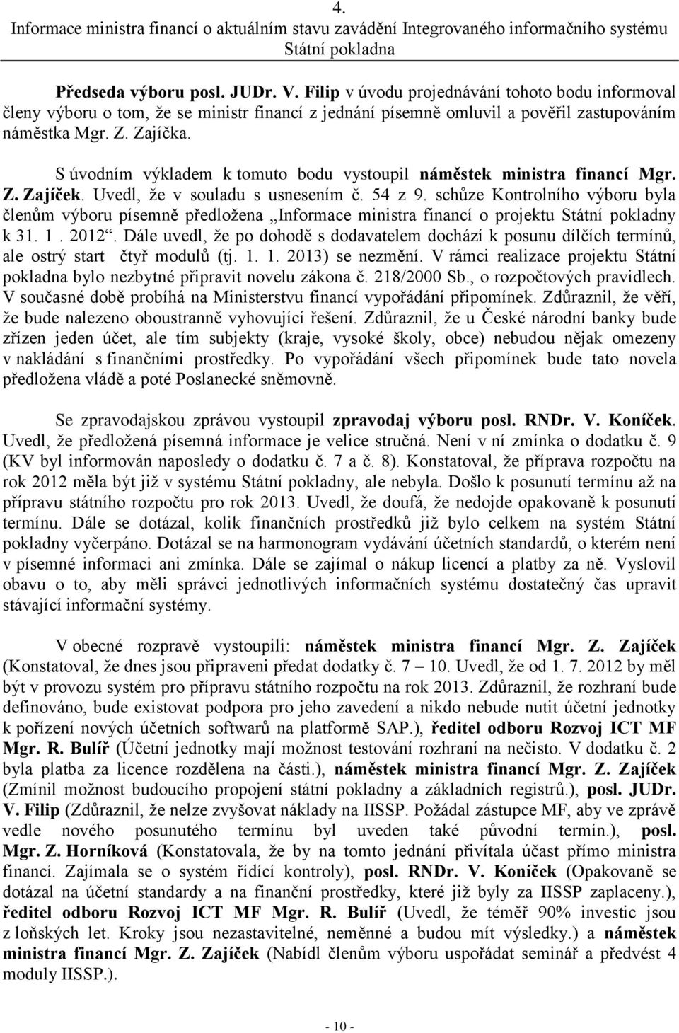 S úvodním výkladem k tomuto bodu vystoupil náměstek ministra financí Mgr. Z. Zajíček. Uvedl, že v souladu s usnesením č. 54 z 9.