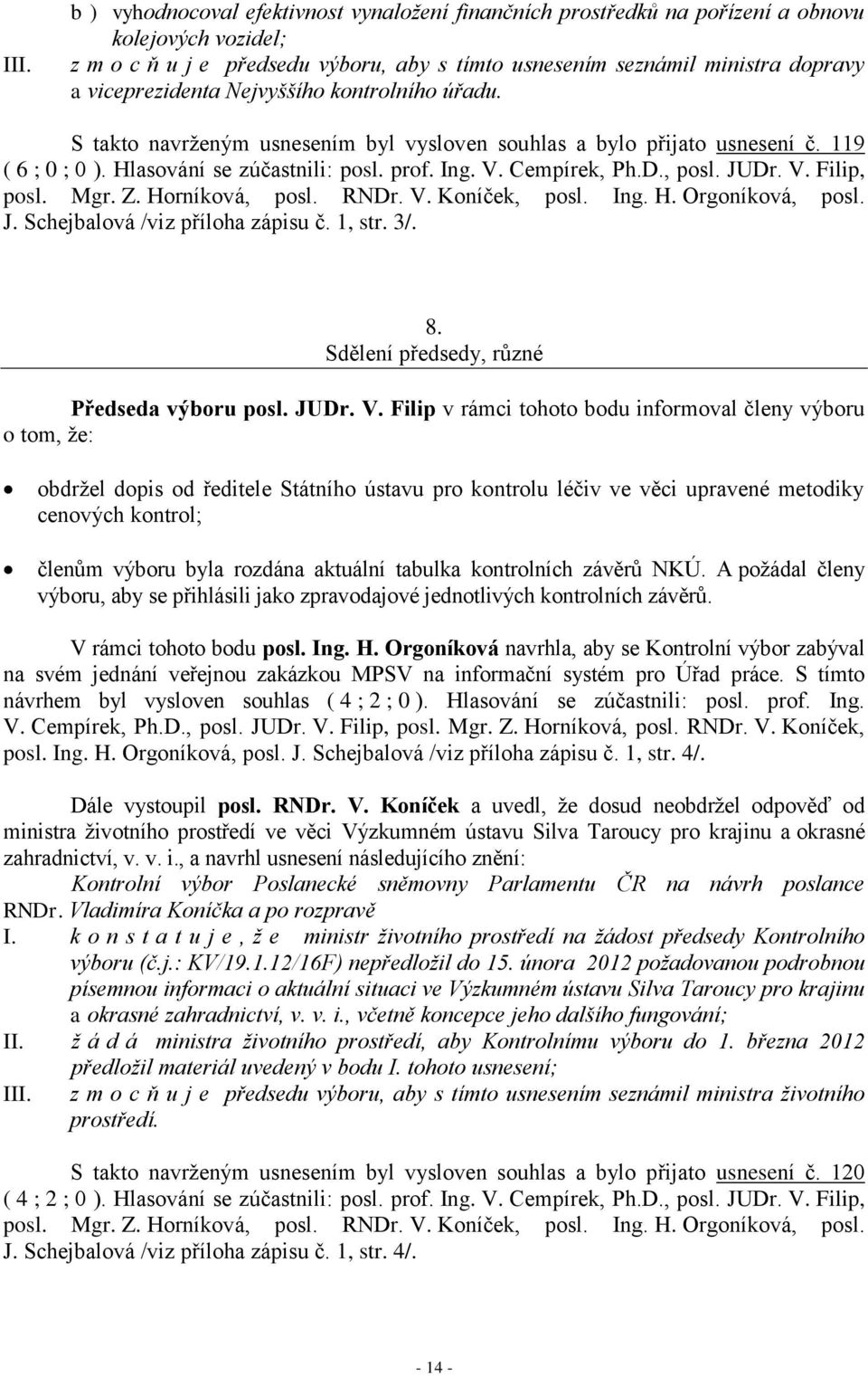 , posl. JUDr. V. Filip, posl. Mgr. Z. Horníková, posl. RNDr. V. Koníček, posl. Ing. H. Orgoníková, posl. J. Schejbalová /viz příloha zápisu č. 1, str. 3/. 8.