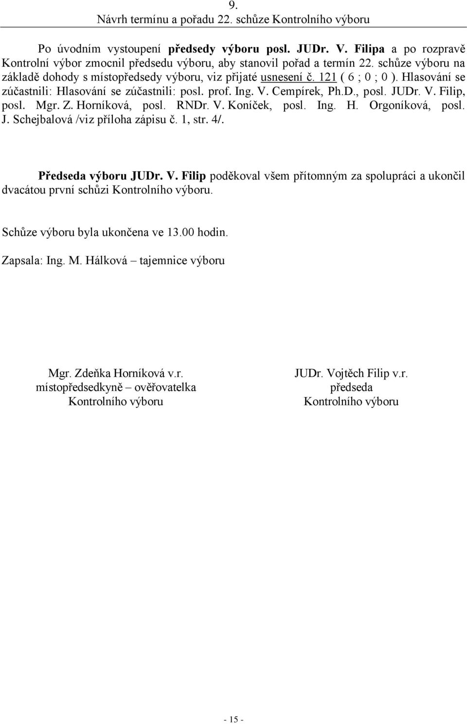 Hlasování se zúčastnili: Hlasování se zúčastnili: posl. prof. Ing. V. Cempírek, Ph.D., posl. JUDr. V. Filip, posl. Mgr. Z. Horníková, posl. RNDr. V. Koníček, posl. Ing. H. Orgoníková, posl. J. Schejbalová /viz příloha zápisu č.