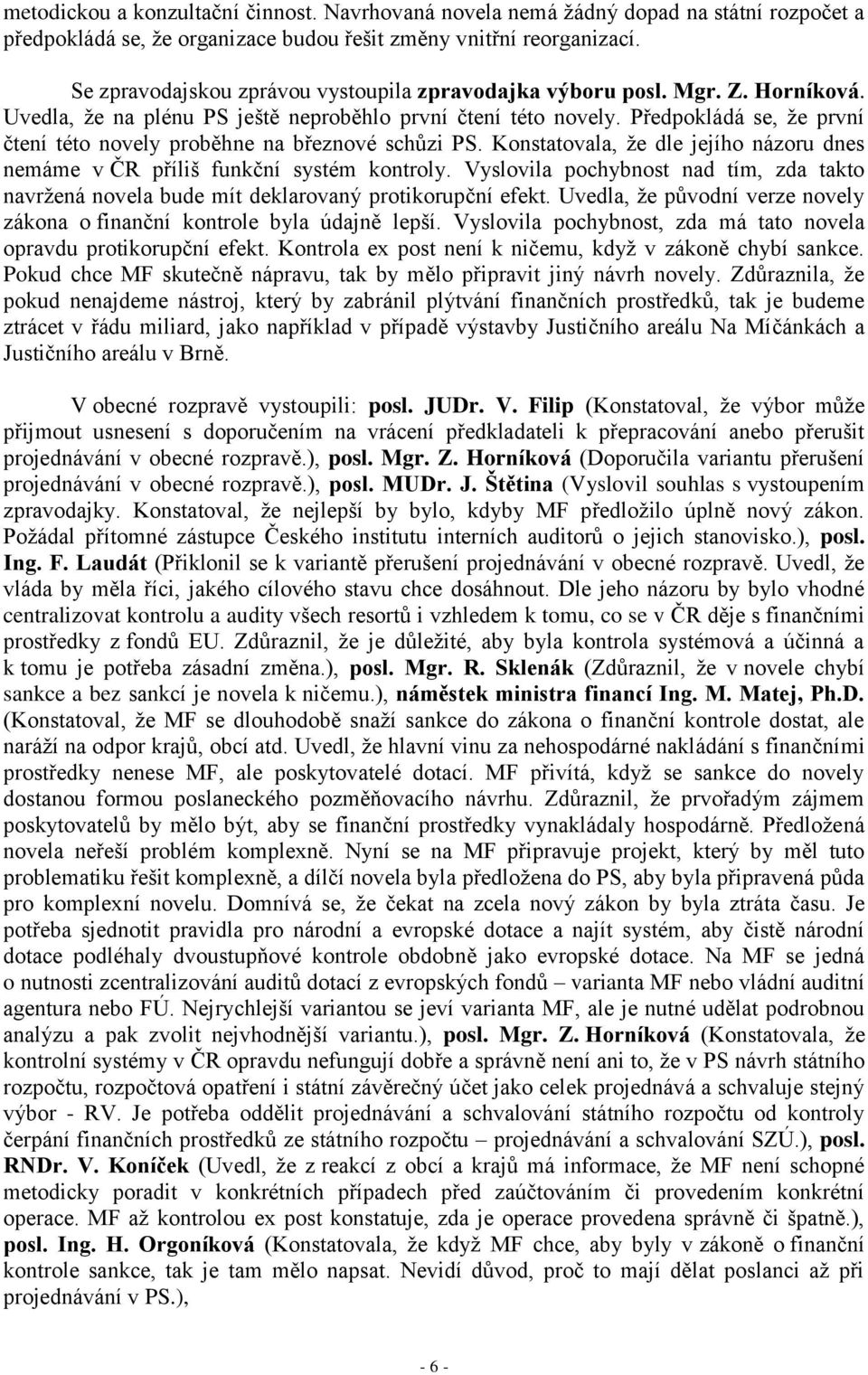 Předpokládá se, že první čtení této novely proběhne na březnové schůzi PS. Konstatovala, že dle jejího názoru dnes nemáme v ČR příliš funkční systém kontroly.