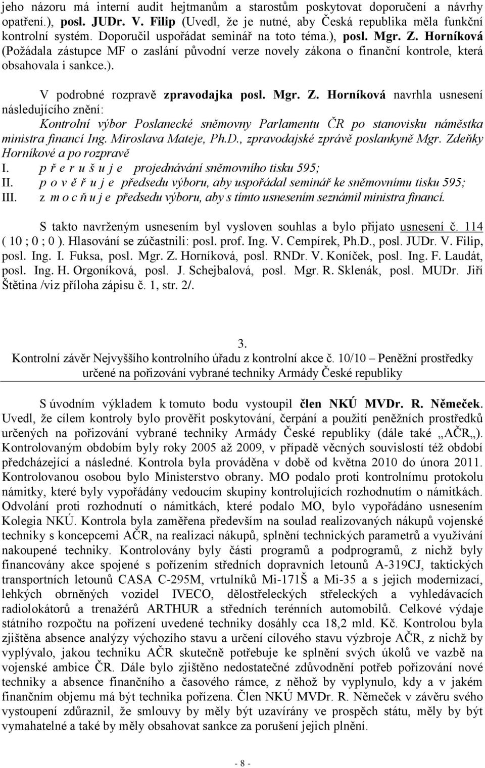 Mgr. Z. Horníková navrhla usnesení následujícího znění: Kontrolní výbor Poslanecké sněmovny Parlamentu ČR po stanovisku náměstka ministra financí Ing. Miroslava Mateje, Ph.D.