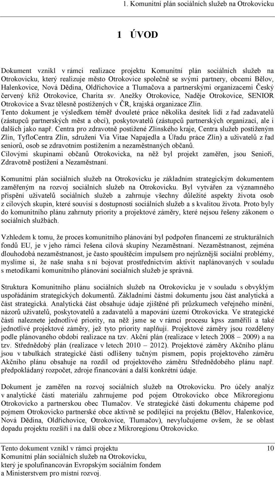 Tento dokument je výsledkem téměř dvouleté práce několika desítek lidí z řad zadavatelů (zástupců partnerských měst a obcí), poskytovatelů (zástupců partnerských organizací, ale i dalších jako např.