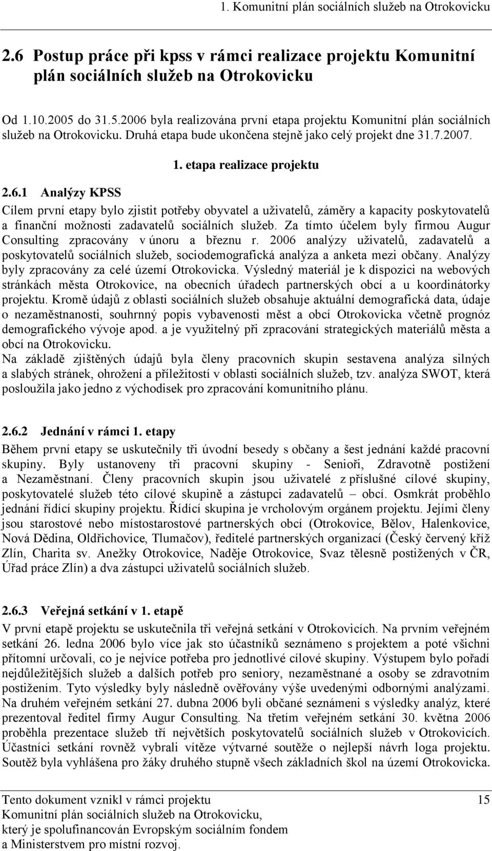 Za tímto účelem byly firmou Augur Consulting zpracovány v únoru a březnu r. 2006 analýzy uţivatelů, zadavatelů a poskytovatelů sociálních sluţeb, sociodemografická analýza a anketa mezi občany.